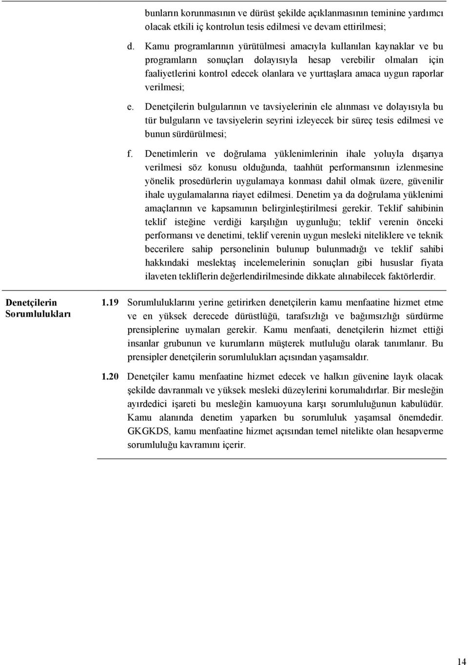 raporlar verilmesi; e. Denetçilerin bulgularının ve tavsiyelerinin ele alınması ve dolayısıyla bu tür bulguların ve tavsiyelerin seyrini izleyecek bir süreç tesis edilmesi ve bunun sürdürülmesi; f.