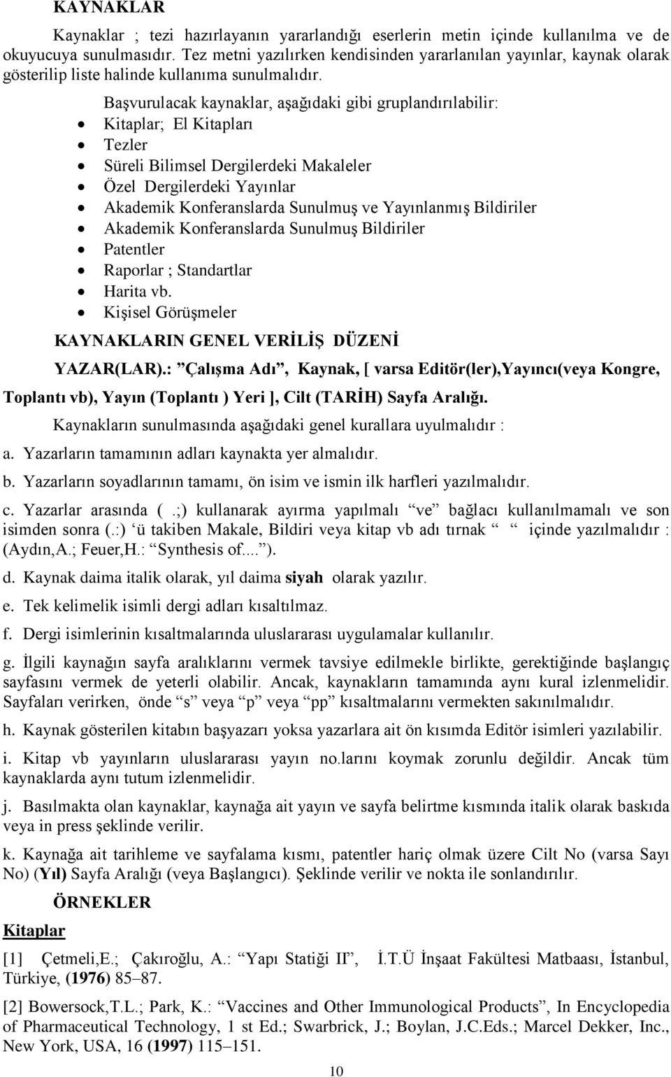 Başvurulacak kaynaklar, aşağıdaki gibi gruplandırılabilir: Kitaplar; El Kitapları Tezler Süreli Bilimsel Dergilerdeki Makaleler Özel Dergilerdeki Yayınlar Akademik Konferanslarda Sunulmuş ve