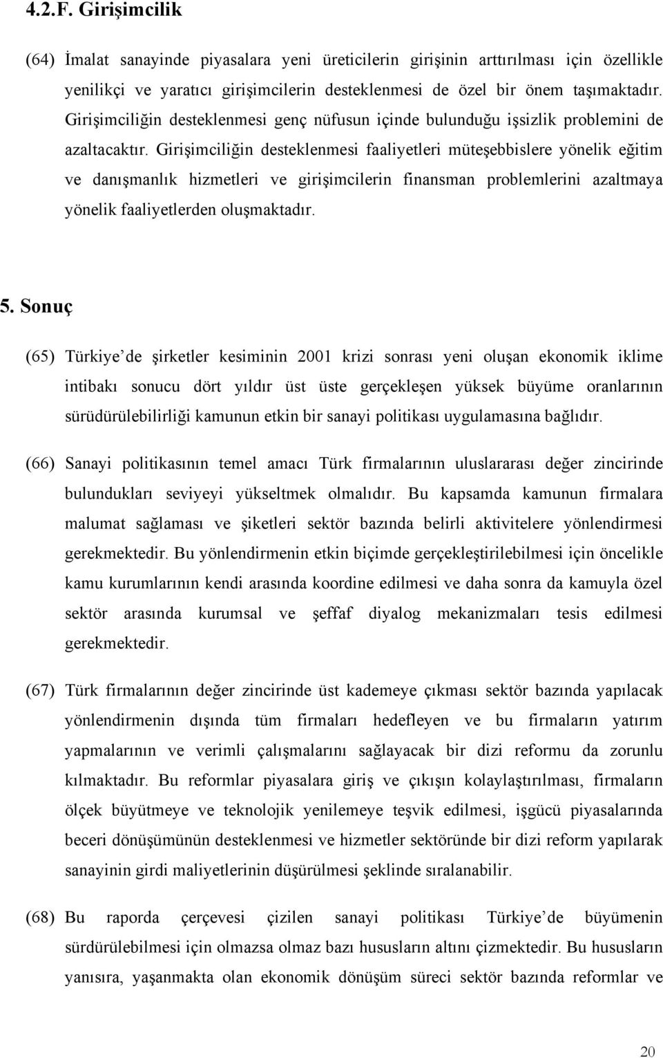 Girişimciliğin desteklenmesi faaliyetleri müteşebbislere yönelik eğitim ve danışmanlık hizmetleri ve girişimcilerin finansman problemlerini azaltmaya yönelik faaliyetlerden oluşmaktadır. 5.