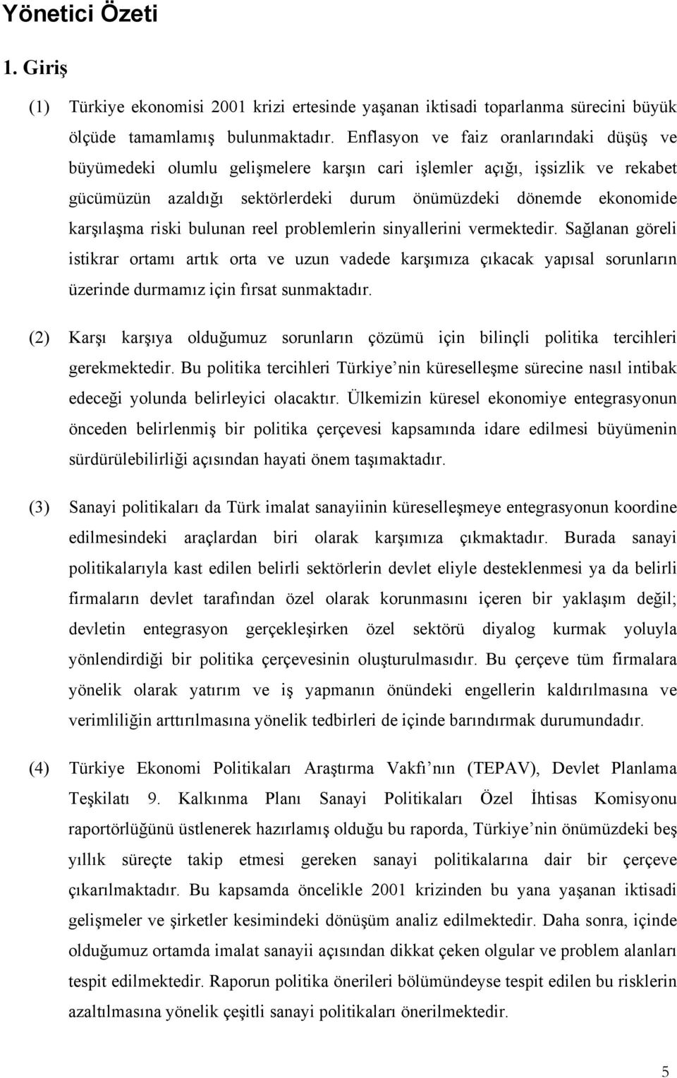 riski bulunan reel problemlerin sinyallerini vermektedir. Sağlanan göreli istikrar ortamı artık orta ve uzun vadede karşımıza çıkacak yapısal sorunların üzerinde durmamız için fırsat sunmaktadır.