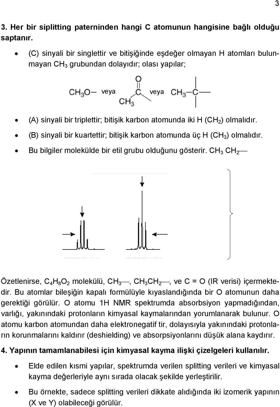 (B) sinyali bir kuartettir; bitişik karbon atomunda üç H (H ) olmalıdır. Bu bilgiler molekülde bir etil grubu olduğunu gösterir. H Özetlenirse, 4 H 8 molekülü, H, H, ve = (IR verisi) içermektedir.