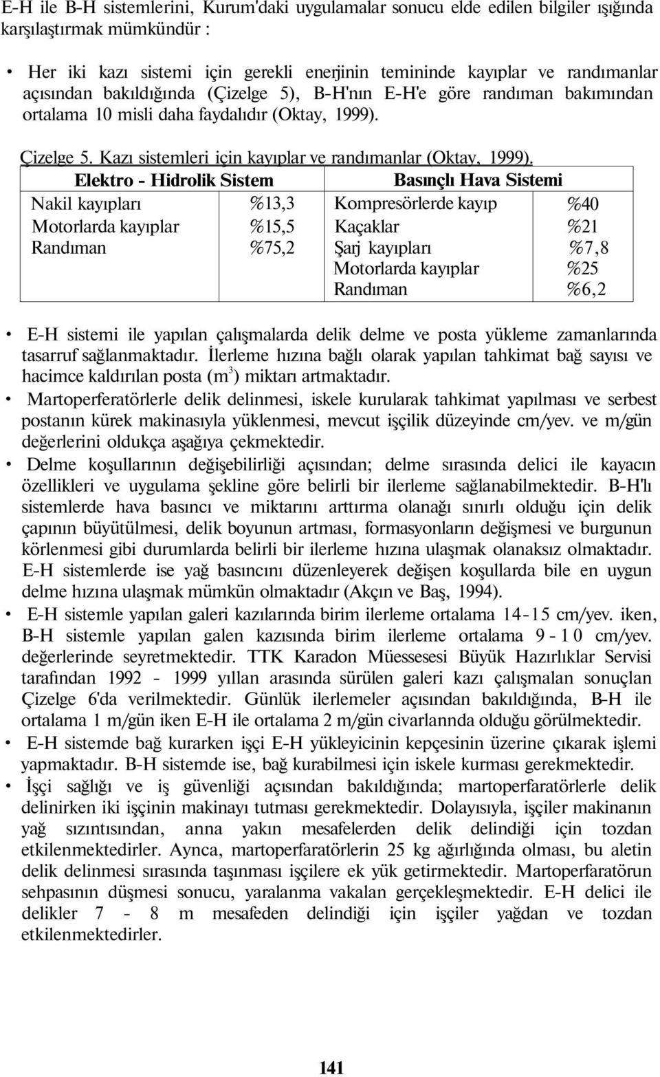 Elektro Hidrolik Sistem Nakil kayıpları %13,3 Motorlarda kayıplar %15,5 Randıman %75,2 Basınçlı Hava Sistemi Kompresörlerde kayıp Kaçaklar Şarj kayıpları Motorlarda kayıplar Randıman %40 %21 %7,8 %25