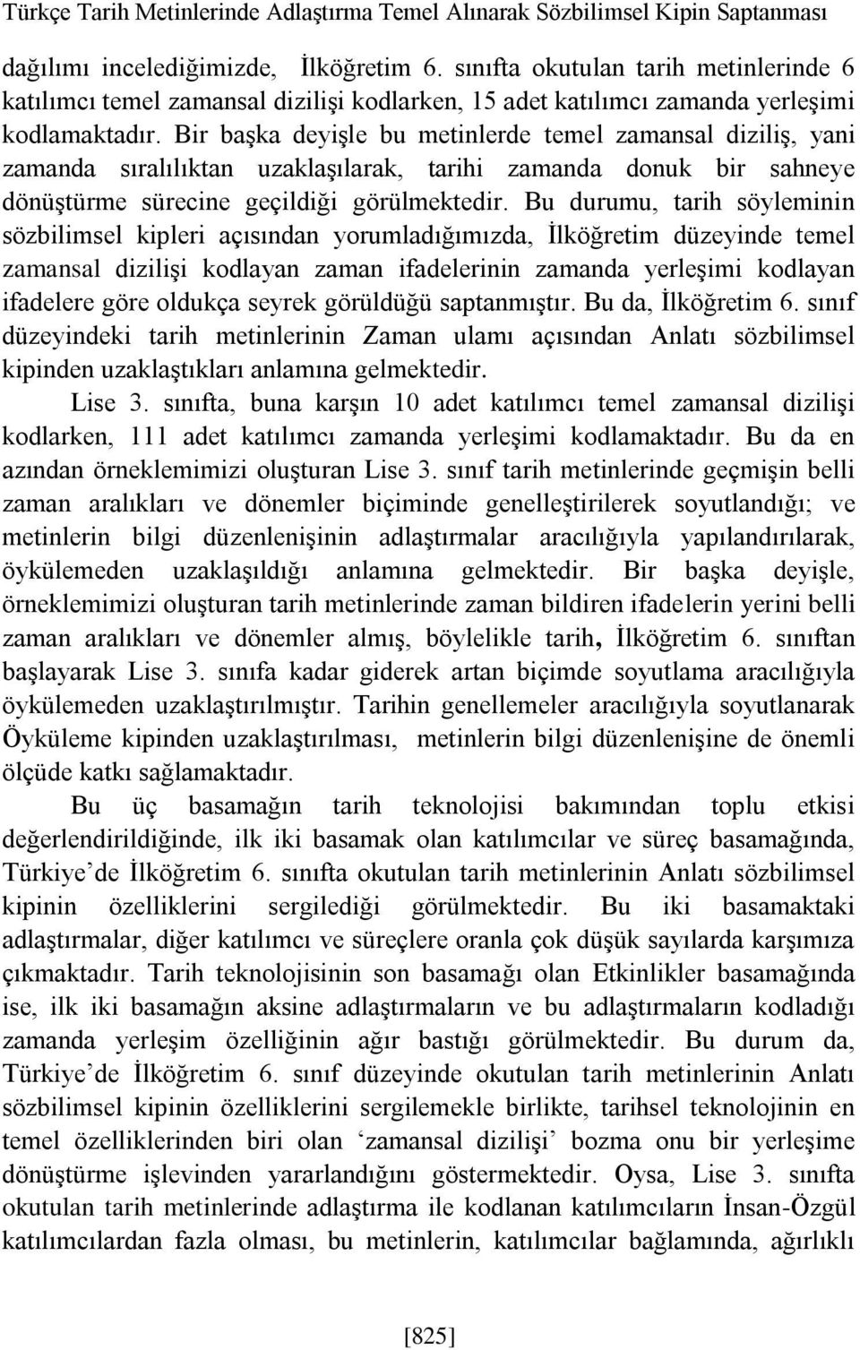 Bir başka deyişle bu metinlerde temel zamansal diziliş, yani zamanda sıralılıktan uzaklaşılarak, tarihi zamanda donuk bir sahneye dönüştürme sürecine geçildiği görülmektedir.