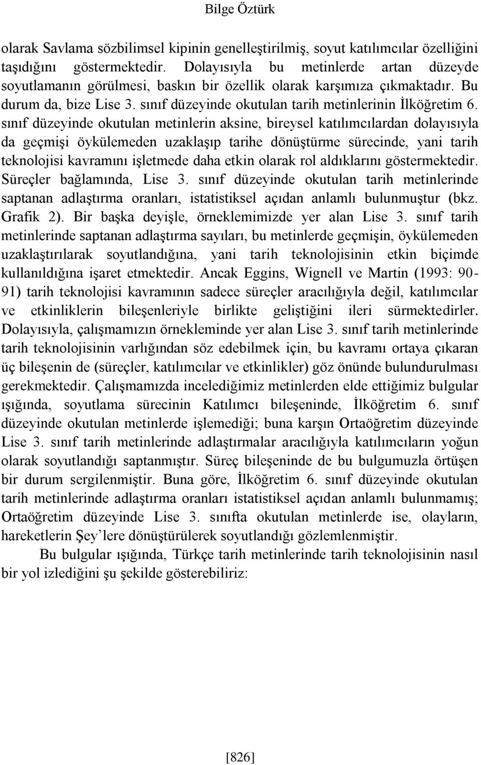 sınıf düzeyinde okutulan metinlerin aksine, bireysel katılımcılardan dolayısıyla da geçmişi öykülemeden uzaklaşıp tarihe dönüştürme sürecinde, yani tarih teknolojisi kavramını işletmede daha etkin