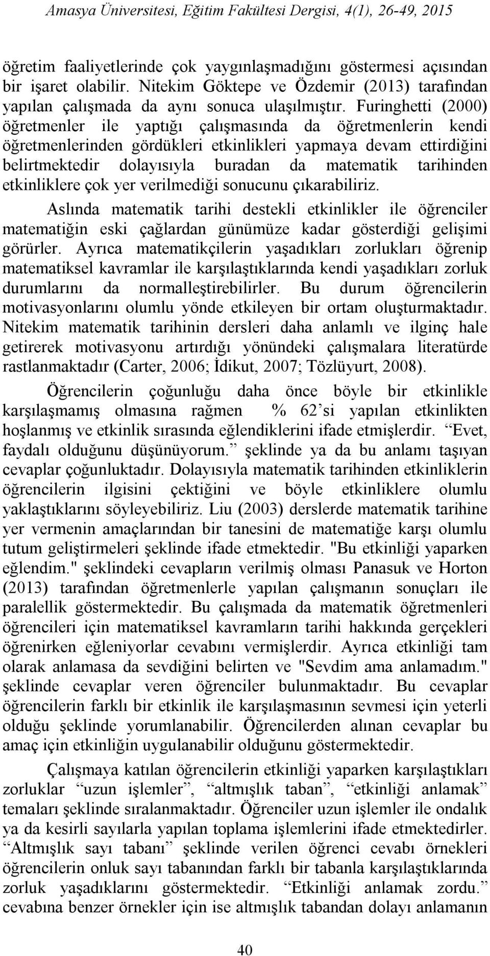 Furinghetti (2000) öğretmenler ile yaptığı çalışmasında da öğretmenlerin kendi öğretmenlerinden gördükleri etkinlikleri yapmaya devam ettirdiğini belirtmektedir dolayısıyla buradan da matematik