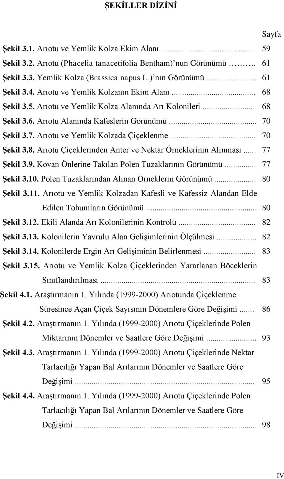 Şekil 3.7. Arıotu ve Yemlik Kolzada Çiçeklenme... 70 Şekil 3.8. Arıotu Çiçeklerinden Anter ve Nektar Örneklerinin Alınması... 77 Şekil 3.9. Kovan Önlerine Takılan Polen Tuzaklarının Görünümü.