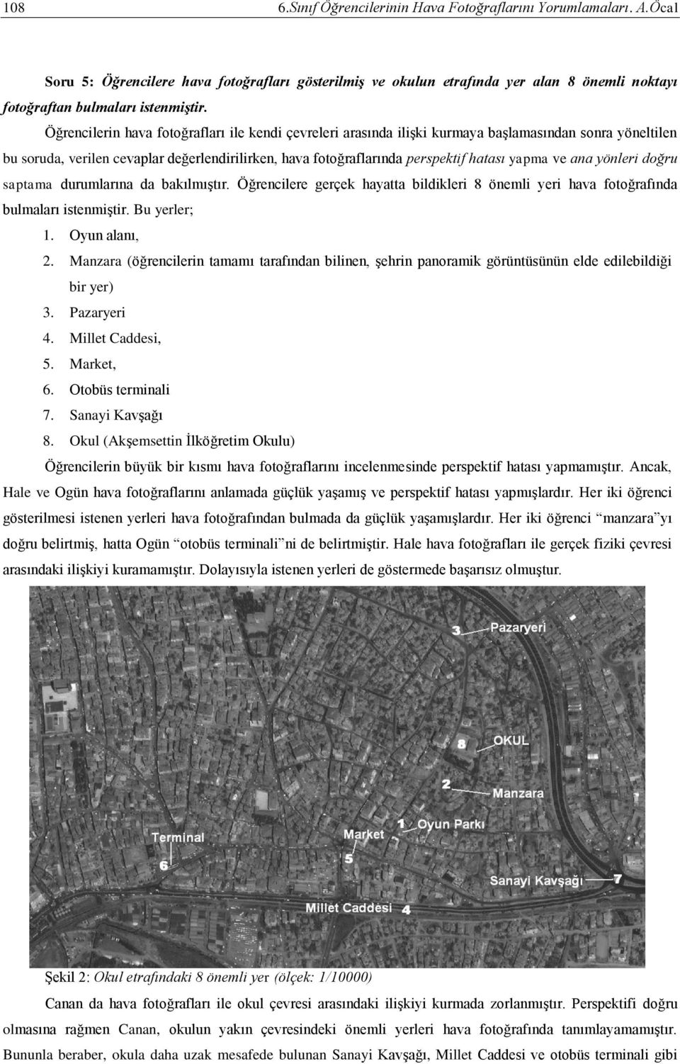 ve ana yönleri doğru saptama durumlarına da bakılmıştır. Öğrencilere gerçek hayatta bildikleri 8 önemli yeri hava fotoğrafında bulmaları istenmiştir. Bu yerler; 1. Oyun alanı, 2.