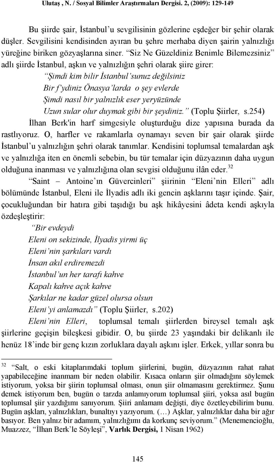 nasıl bir yalnızlık eser yeryüzünde Uzun sular olur duymak gibi bir şeydiniz. (Toplu Şiirler, s.254) İlhan Berk'in harf simgesiyle oluşturduğu dize yapısına burada da rastlıyoruz.