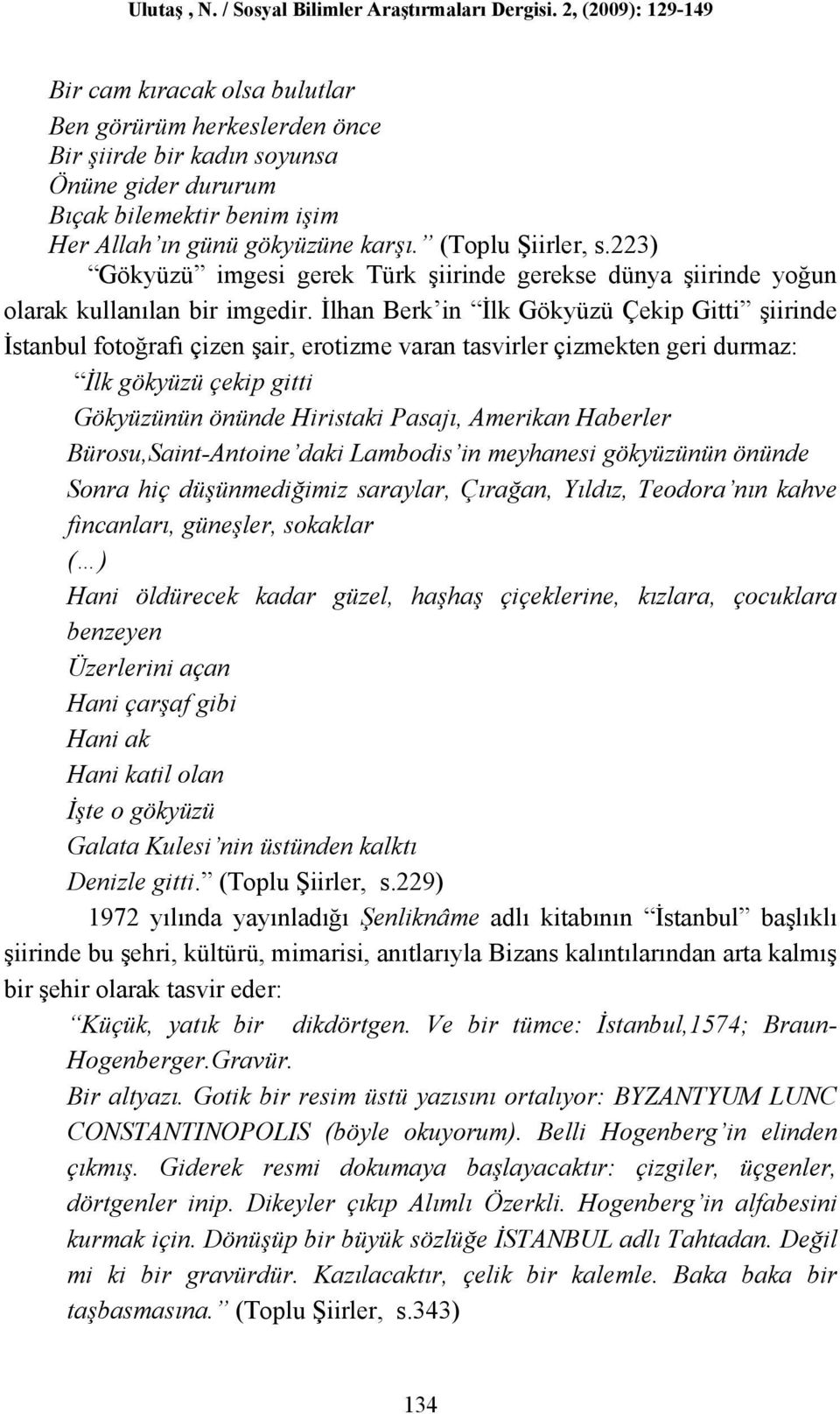 İlhan Berk in İlk Gökyüzü Çekip Gitti şiirinde İstanbul fotoğrafı çizen şair, erotizme varan tasvirler çizmekten geri durmaz: İlk gökyüzü çekip gitti Gökyüzünün önünde Hiristaki Pasajı, Amerikan