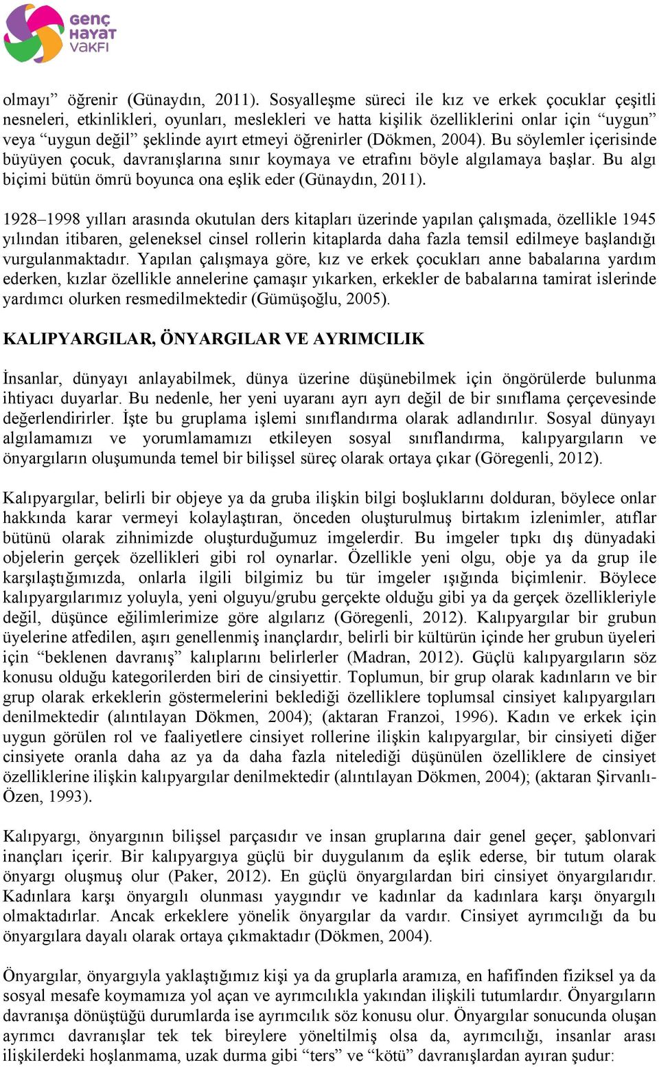 (Dökmen, 2004). Bu söylemler içerisinde büyüyen çocuk, davranışlarına sınır koymaya ve etrafını böyle algılamaya başlar. Bu algı biçimi bütün ömrü boyunca ona eşlik eder (Günaydın, 2011).