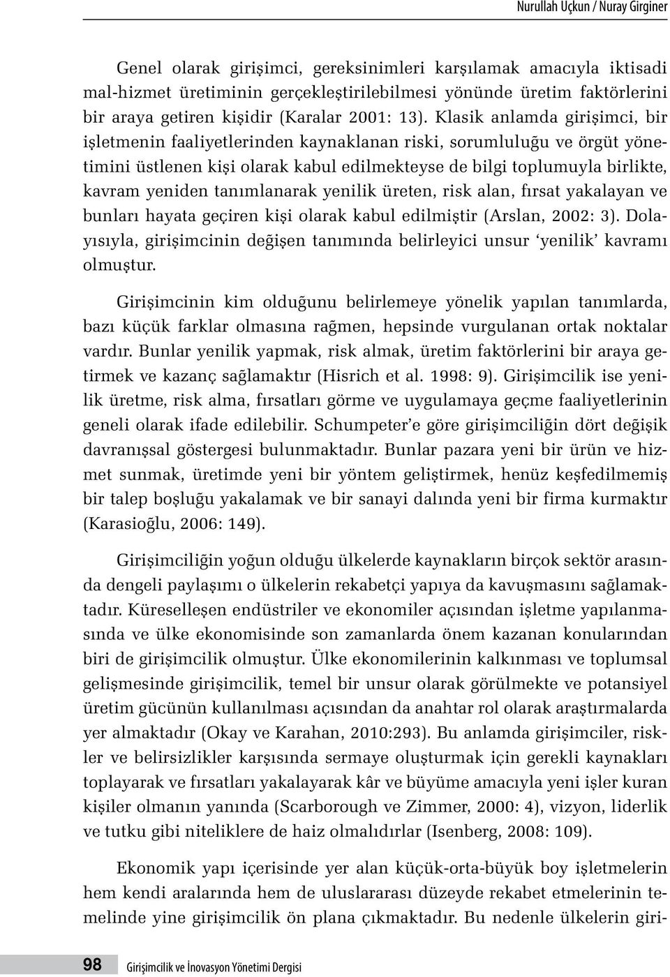 Klasik anlamda girişimci, bir işletmenin faaliyetlerinden kaynaklanan riski, sorumluluğu ve örgüt yönetimini üstlenen kişi olarak kabul edilmekteyse de bilgi toplumuyla birlikte, kavram yeniden