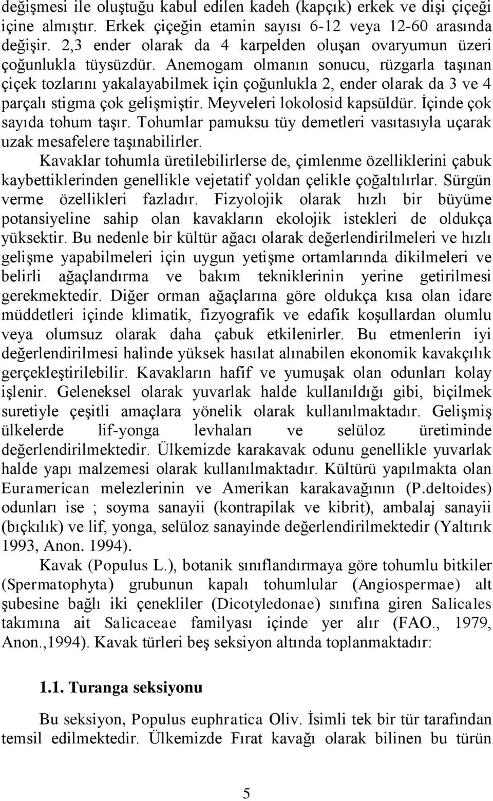 Anemogam olmanın sonucu, rüzgarla taģınan çiçek tozlarını yakalayabilmek için çoğunlukla 2, ender olarak da 3 ve 4 parçalı stigma çok geliģmiģtir. Meyveleri lokolosid kapsüldür.