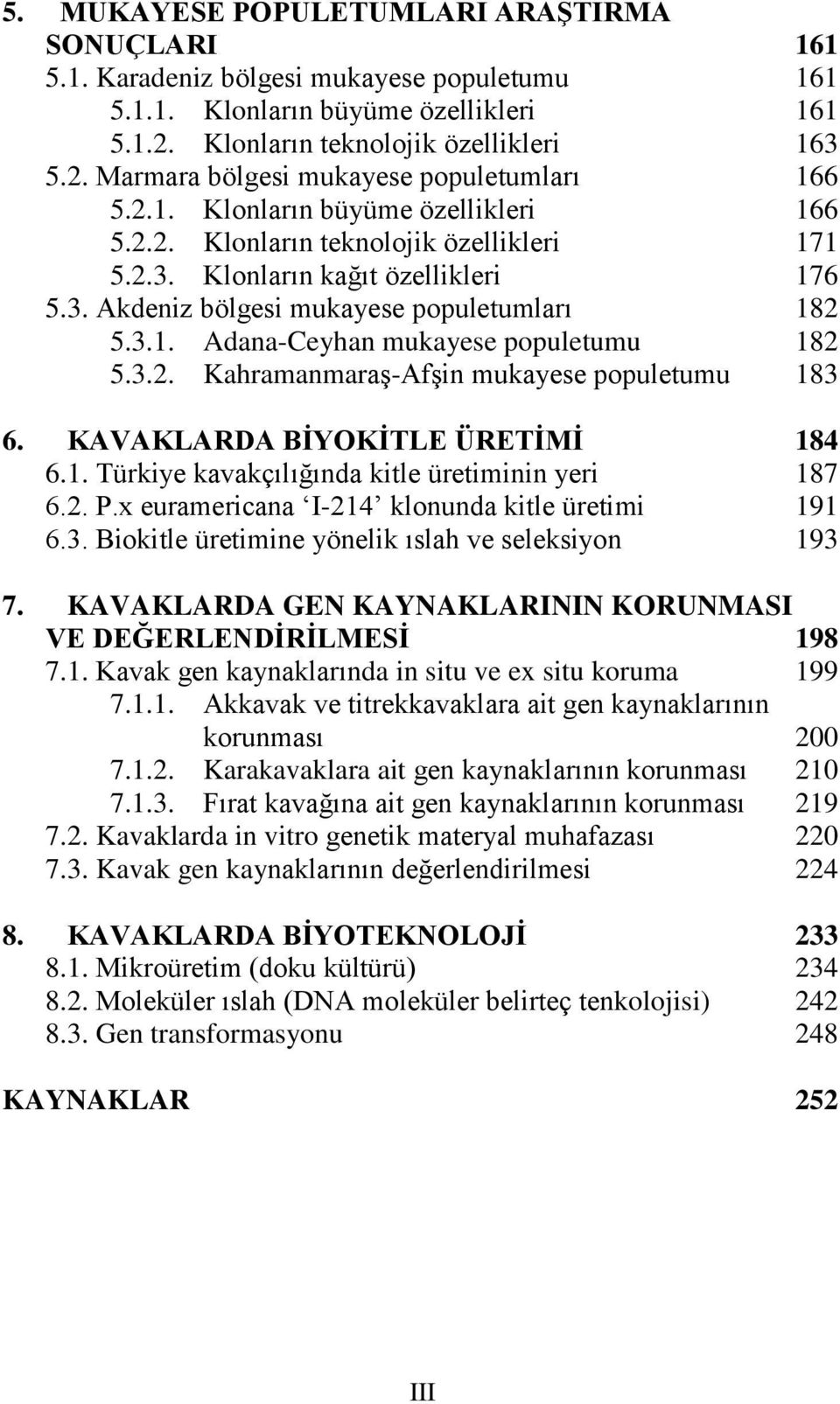 3.2. KahramanmaraĢ-AfĢin mukayese populetumu 183 6. KAVAKLARDA BĠYOKĠTLE ÜRETĠMĠ 184 6.1. Türkiye kavakçılığında kitle üretiminin yeri 187 6.2. P.x euramericana I-214 klonunda kitle üretimi 191 6.3. Biokitle üretimine yönelik ıslah ve seleksiyon 193 7.