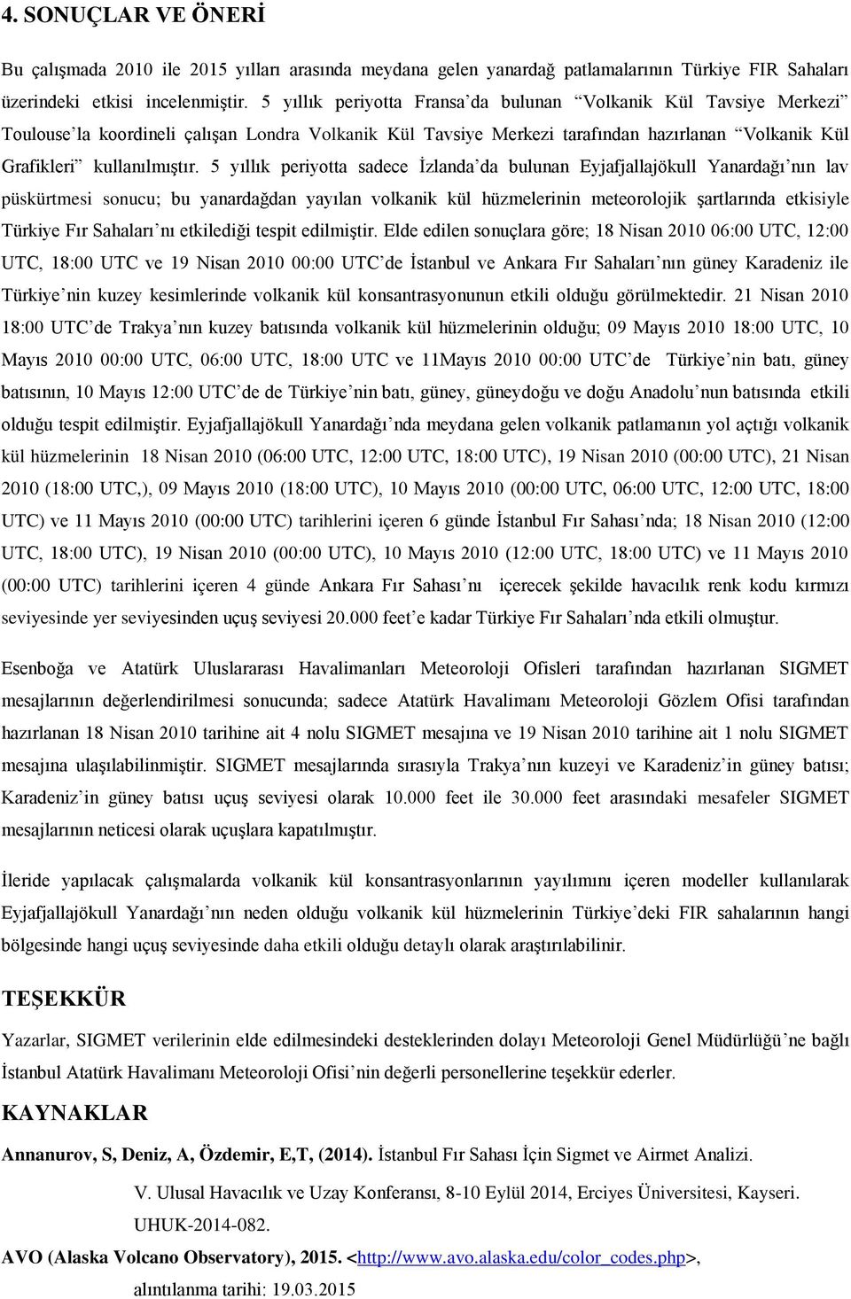 5 yıllık periyotta sadece İzlanda da bulunan Eyjafjallajökull Yanardağı nın lav püskürtmesi sonucu; bu yanardağdan yayılan volkanik kül hüzmelerinin meteorolojik şartlarında etkisiyle Türkiye Fır