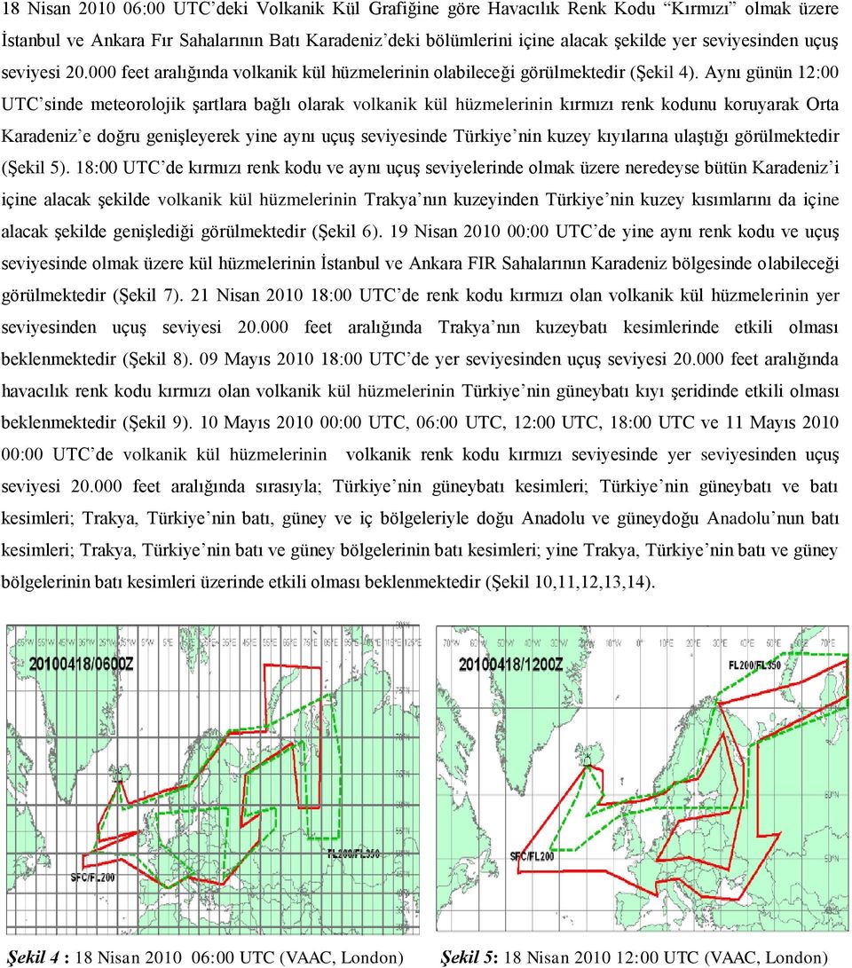 Aynı günün 12:00 UTC sinde meteorolojik şartlara bağlı olarak volkanik kül hüzmelerinin kırmızı renk kodunu koruyarak Orta Karadeniz e doğru genişleyerek yine aynı uçuş seviyesinde Türkiye nin kuzey