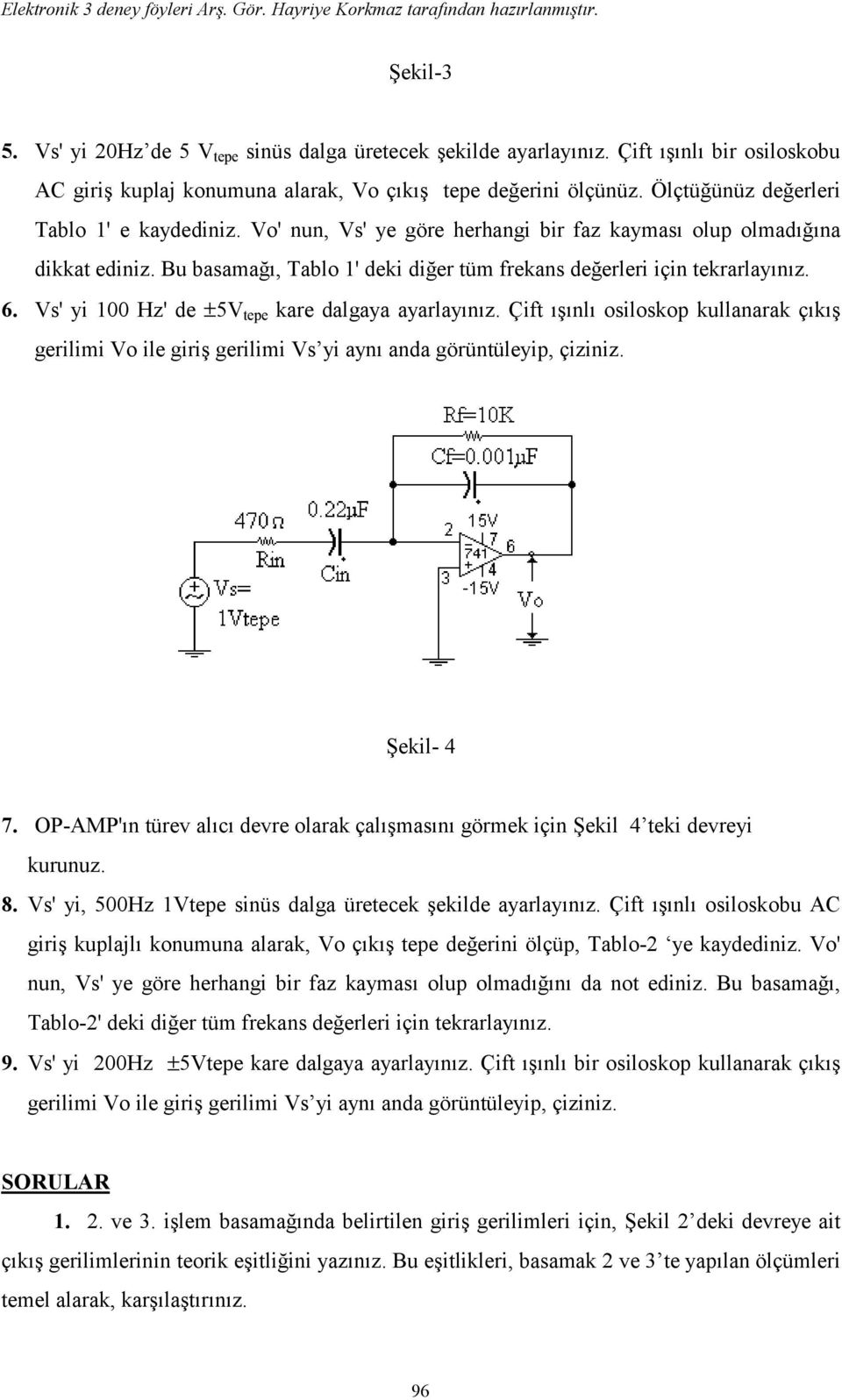 Vs' yi 100 Hz' de ±5V tepe kare dalgaya ayarlayınız. Çift ışınlı osiloskop kullanarak çıkış gerilimi Vo ile giriş gerilimi Vs yi aynı anda görüntüleyip, çiziniz. Şekil- 4 7.