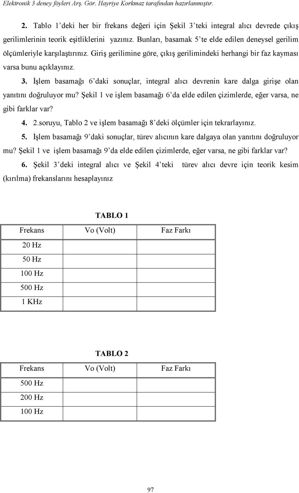 İşlem basamağı 6 daki sonuçlar, integral alıcı devrenin kare dalga girişe olan yanıtını doğruluyor mu? Şekil 1 ve işlem basamağı 6 da elde edilen çizimlerde, eğer varsa, ne gibi farklar var? 4. 2.