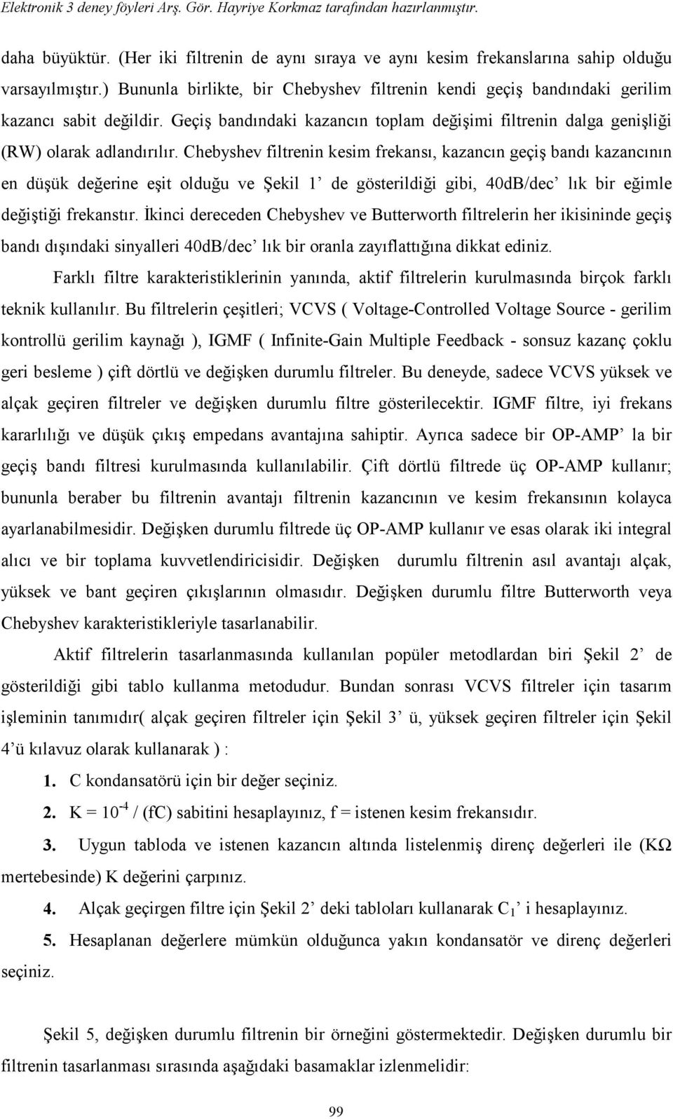 Chebyshev filtrenin kesim frekansı, kazancın geçiş bandı kazancının en düşük değerine eşit olduğu ve Şekil 1 de gösterildiği gibi, 40dB/dec lık bir eğimle değiştiği frekanstır.