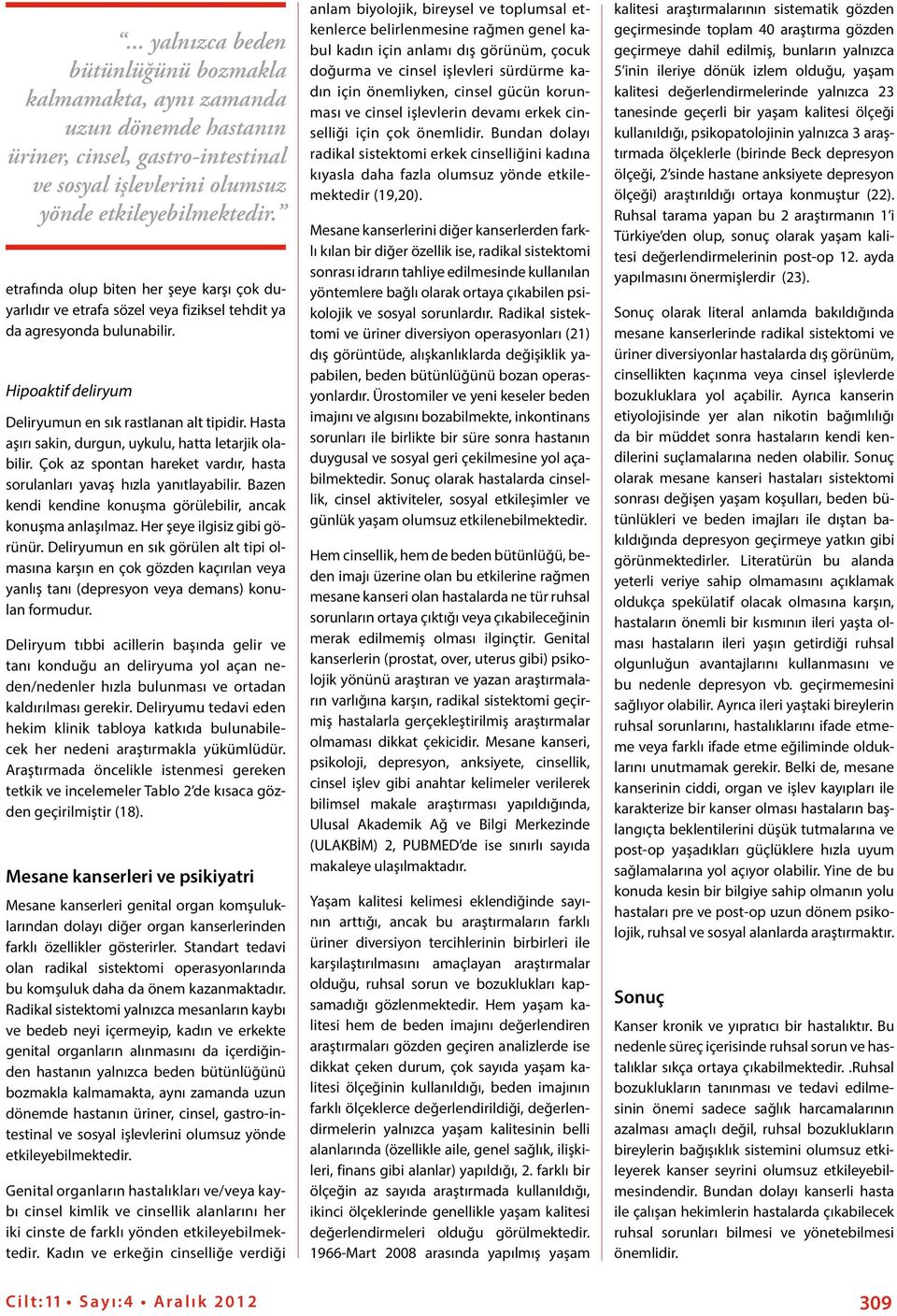 Hasta aşırı sakin, durgun, uykulu, hatta letarjik olabilir. Çok az spontan hareket vardır, hasta sorulanları yavaş hızla yanıtlayabilir.