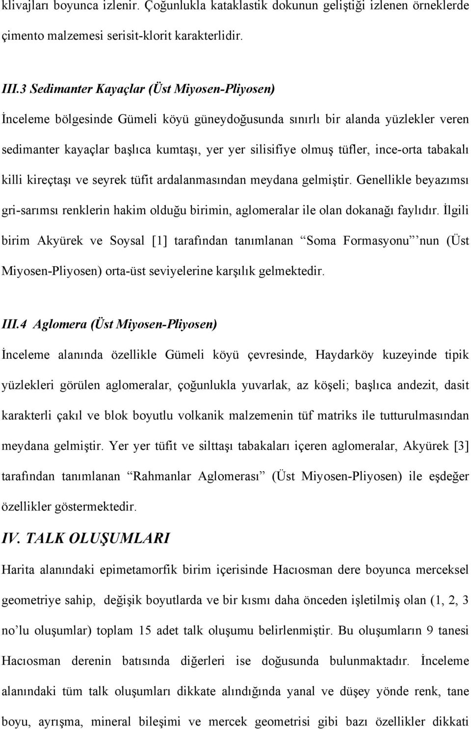 ince-orta tabakalı killi kireçtaşı ve seyrek tüfit ardalanmasından meydana gelmiştir. Genellikle beyazımsı gri-sarımsı renklerin hakim olduğu birimin, aglomeralar ile olan dokanağı faylıdır.