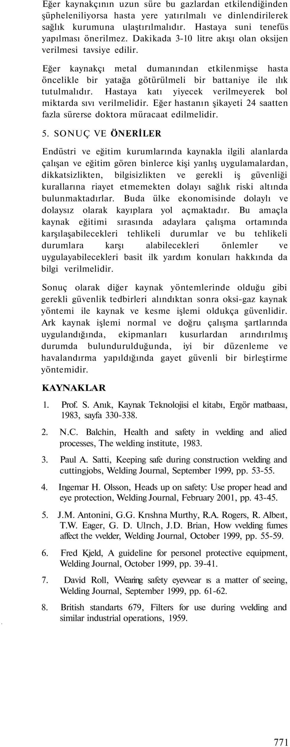 Hastaya katı yiyecek verilmeyerek bol miktarda sıvı verilmelidir. Eğer hastanın şikayeti 24 saatten fazla sürerse doktora müracaat edilmelidir. 5.