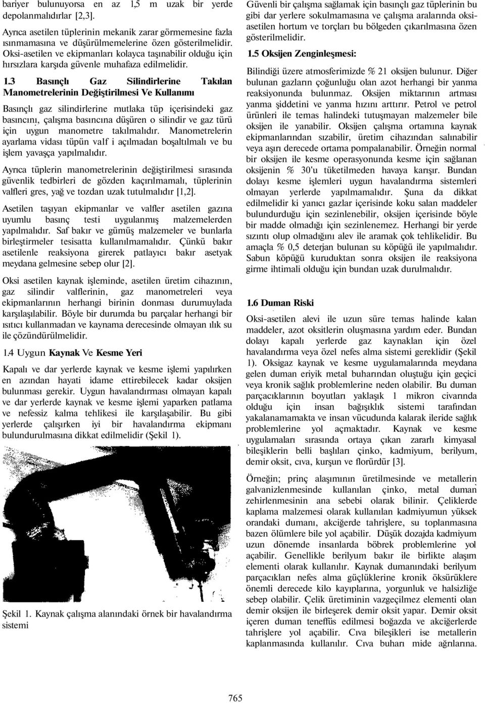 3 Basınçlı Gaz Silindirlerine Takılan Manometrelerinin Değiştirilmesi Ve Kullanımı Basınçlı gaz silindirlerine mutlaka tüp içerisindeki gaz basıncını, çalışma basıncına düşüren o silindir ve gaz türü