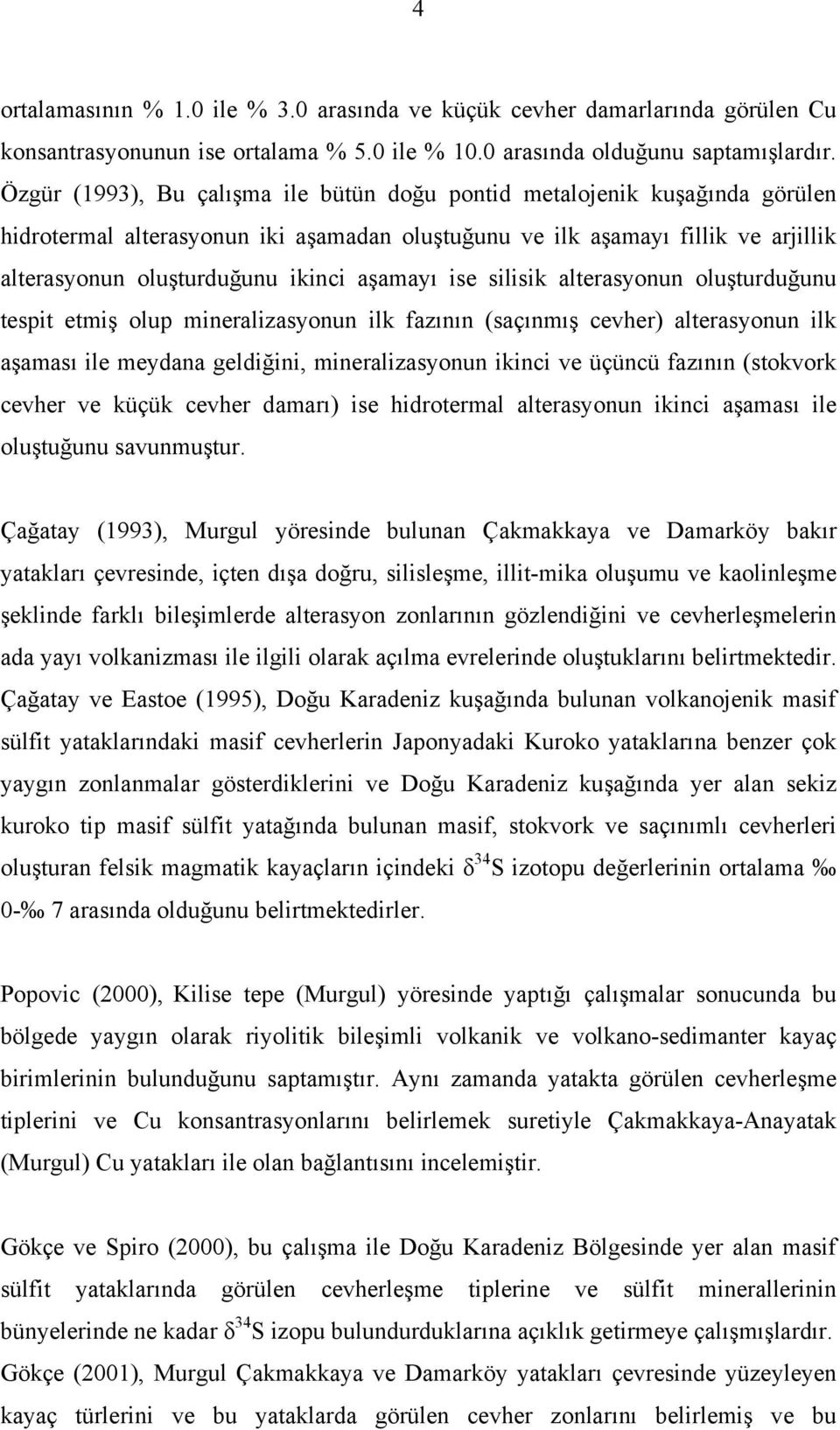 aşamayõ ise silisik alterasyonun oluşturduğunu tespit etmiş olup mineralizasyonun ilk fazõnõn (saçõnmõş cevher) alterasyonun ilk aşamasõ ile meydana geldiğini, mineralizasyonun ikinci ve üçüncü