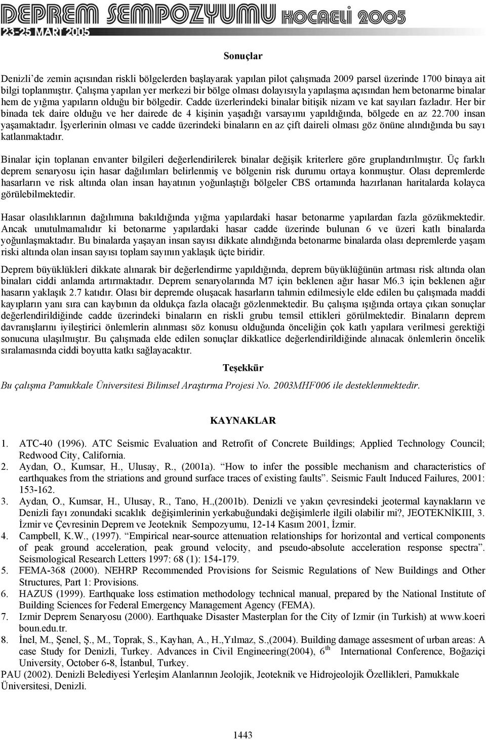 Cadde üzerlerindeki binalar bitişik nizam ve kat sayıları fazladır. Her bir binada tek daire olduğu ve her dairede de 4 kişinin yaşadığı varsayımı yapıldığında, bölgede en az 22.