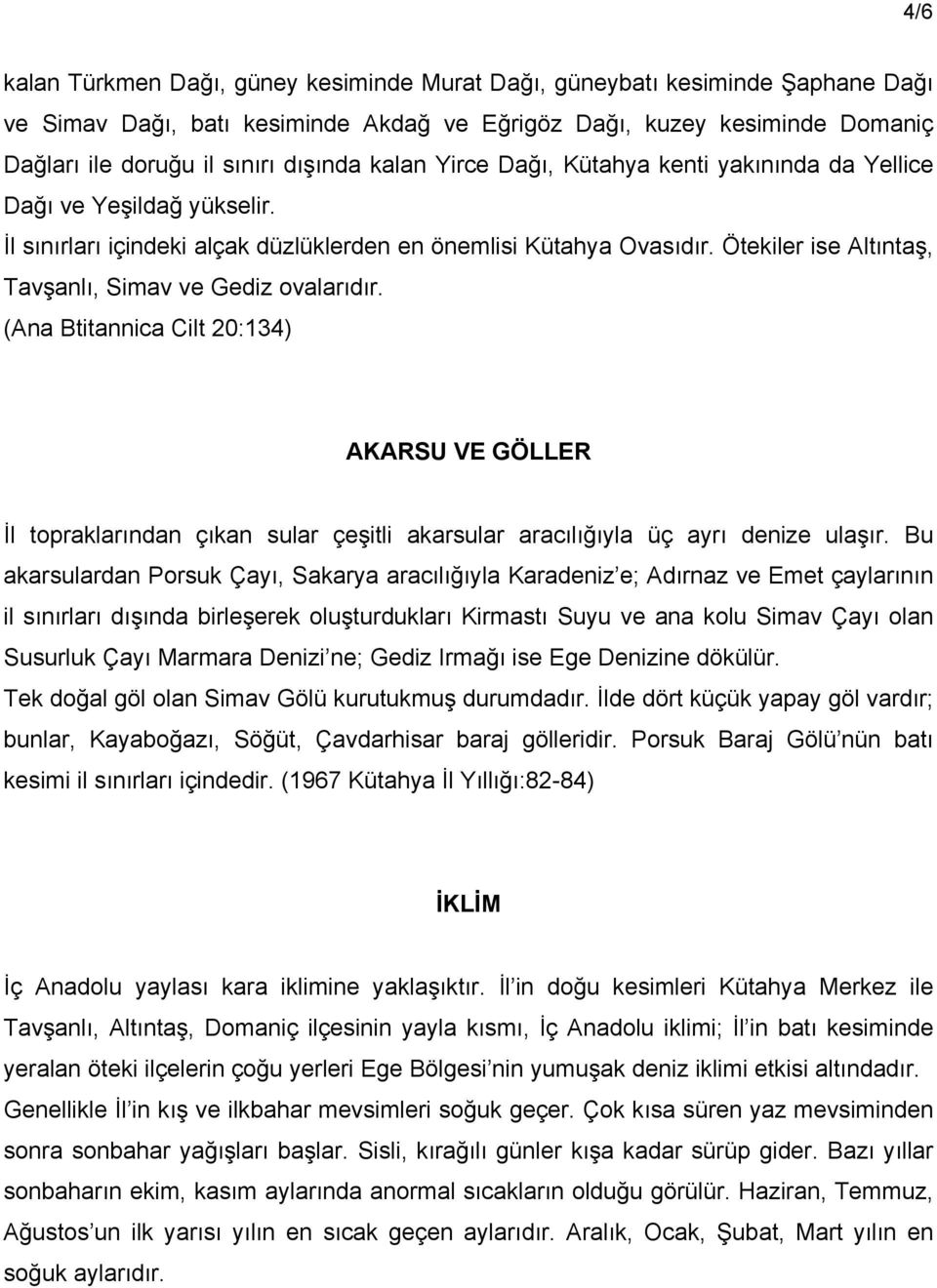 Ötekiler ise Altıntaş, Tavşanlı, Simav ve Gediz ovalarıdır. (Ana Btitannica Cilt 20:134) AKARSU VE GÖLLER İl topraklarından çıkan sular çeşitli akarsular aracılığıyla üç ayrı denize ulaşır.