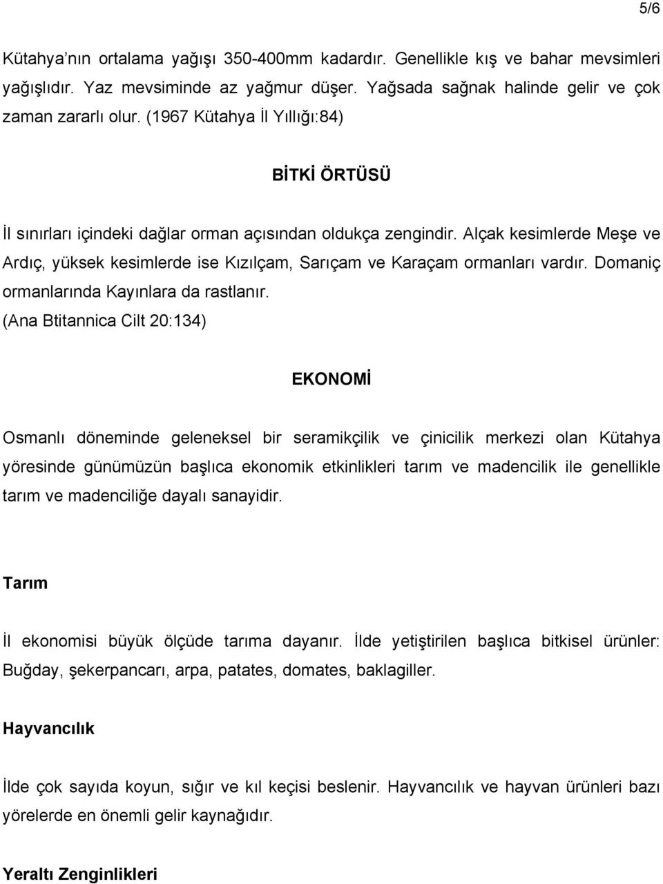 Alçak kesimlerde Meşe ve Ardıç, yüksek kesimlerde ise Kızılçam, Sarıçam ve Karaçam ormanları vardır. Domaniç ormanlarında Kayınlara da rastlanır.