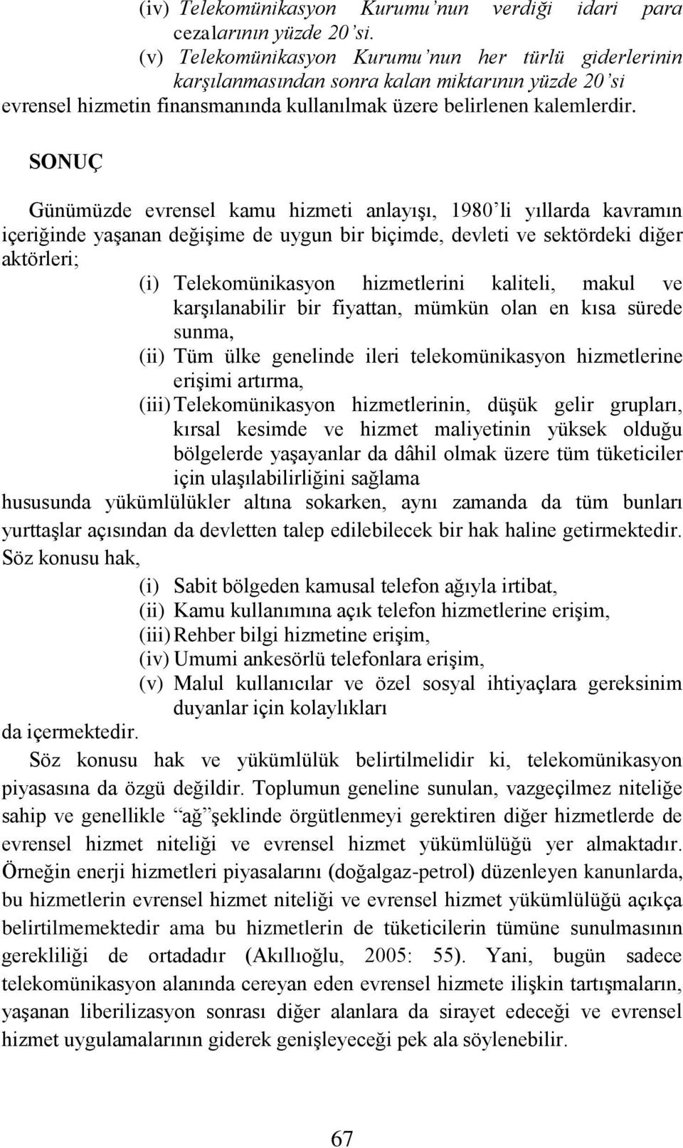 SONUÇ Günümüzde evrensel kamu hizmeti anlayışı, 1980 li yıllarda kavramın içeriğinde yaşanan değişime de uygun bir biçimde, devleti ve sektördeki diğer aktörleri; (i) Telekomünikasyon hizmetlerini