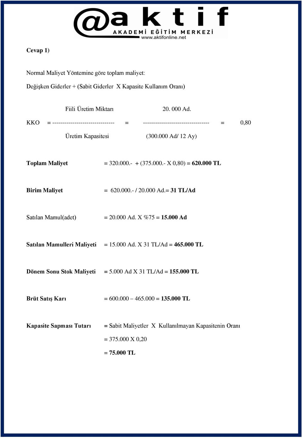 000 TL Birim Maliyet = 620.000.- / 20.000 Ad.= 31 TL/Ad Satılan Mamul(adet) = 20.000 Ad. X %75 = 15.000 Ad Satılan Mamulleri Maliyeti = 15.000 Ad. X 31 TL/Ad = 465.