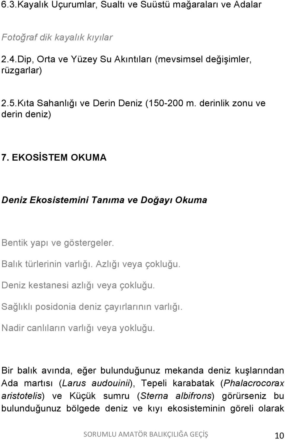 Azlığı veya çokluğu. Deniz kestanesi azlığı veya çokluğu. Sağlıklı posidonia deniz çayırlarının varlığı. Nadir canlıların varlığı veya yokluğu.