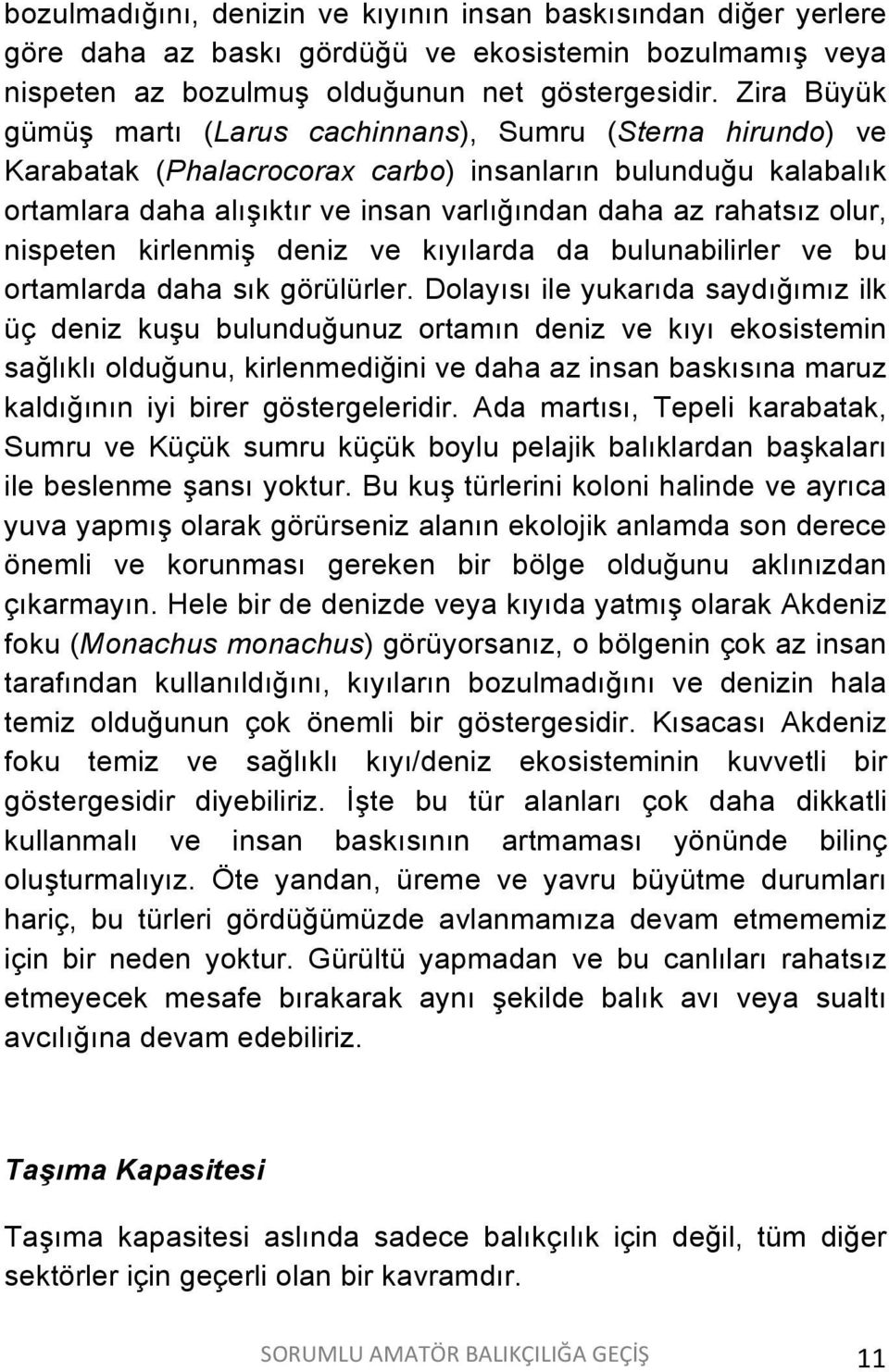 olur, nispeten kirlenmiş deniz ve kıyılarda da bulunabilirler ve bu ortamlarda daha sık görülürler.