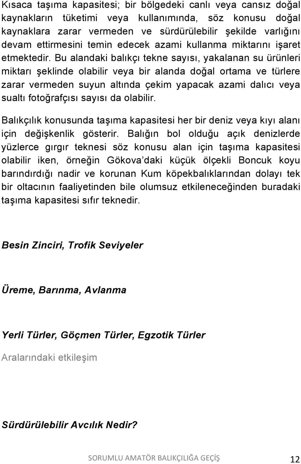 Bu alandaki balıkçı tekne sayısı, yakalanan su ürünleri miktarı şeklinde olabilir veya bir alanda doğal ortama ve türlere zarar vermeden suyun altında çekim yapacak azami dalıcı veya sualtı