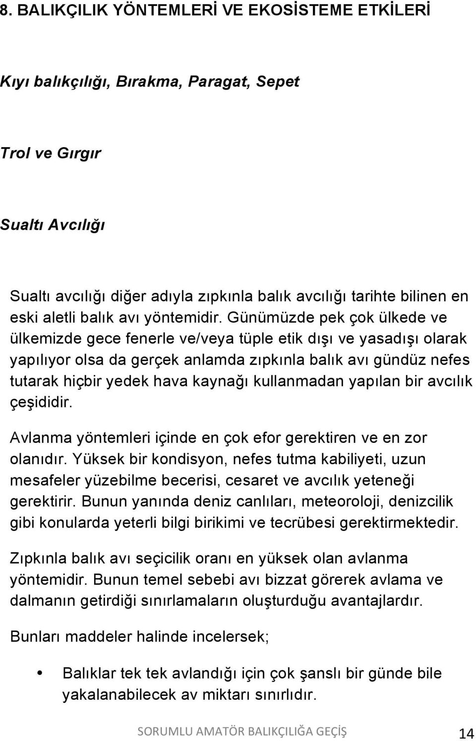 Günümüzde pek çok ülkede ve ülkemizde gece fenerle ve/veya tüple etik dışı ve yasadışı olarak yapılıyor olsa da gerçek anlamda zıpkınla balık avı gündüz nefes tutarak hiçbir yedek hava kaynağı