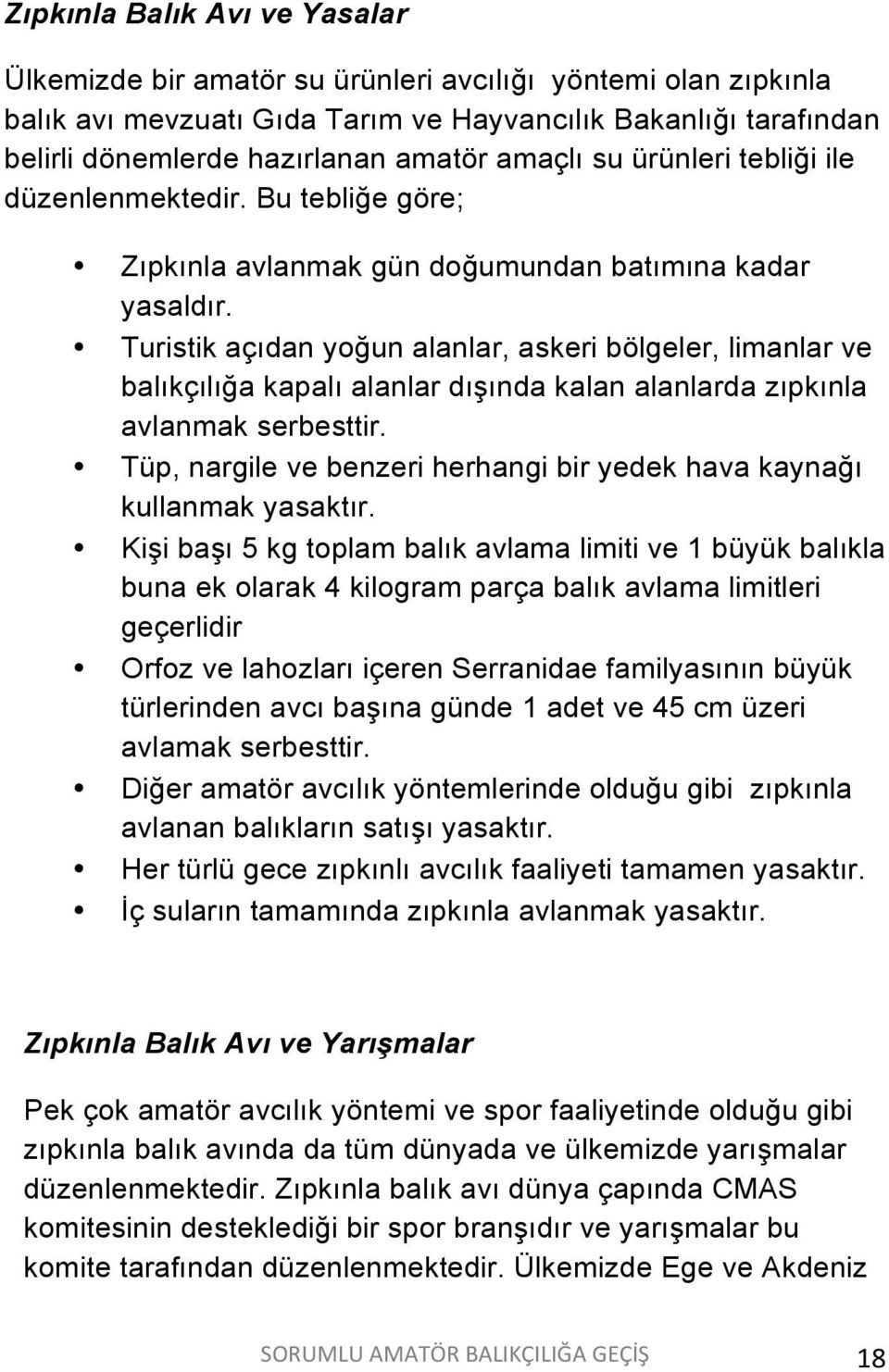 Turistik açıdan yoğun alanlar, askeri bölgeler, limanlar ve balıkçılığa kapalı alanlar dışında kalan alanlarda zıpkınla avlanmak serbesttir.