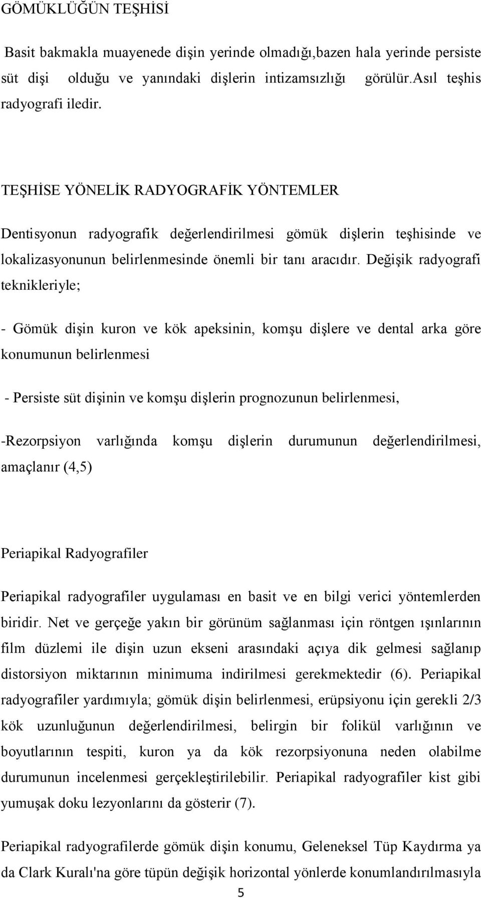 Değişik radyografi teknikleriyle; - Gömük dişin kuron ve kök apeksinin, komşu dişlere ve dental arka göre konumunun belirlenmesi - Persiste süt dişinin ve komşu dişlerin prognozunun belirlenmesi,