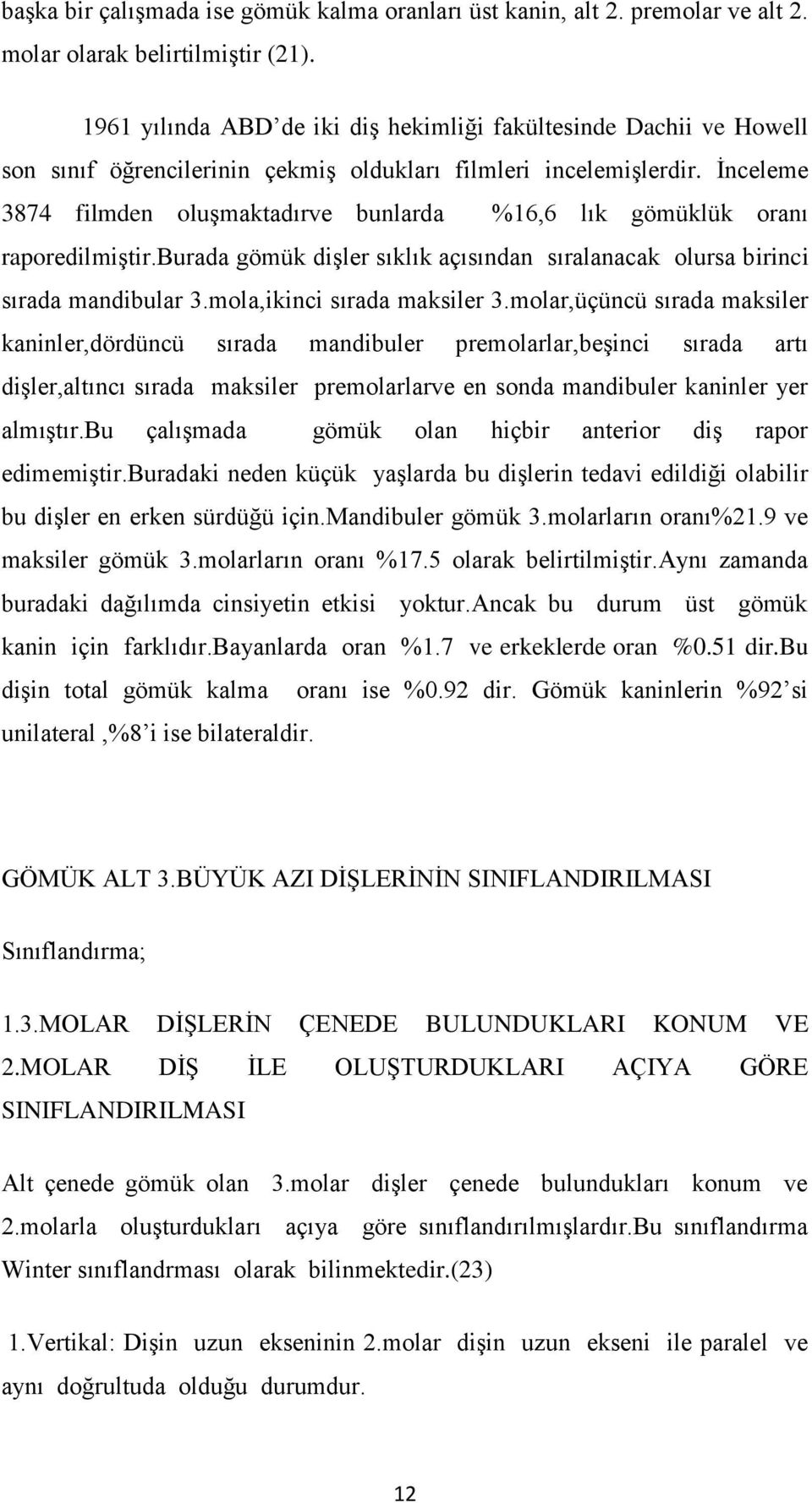 İnceleme 3874 filmden oluşmaktadırve bunlarda %16,6 lık gömüklük oranı raporedilmiştir.burada gömük dişler sıklık açısından sıralanacak olursa birinci sırada mandibular 3.