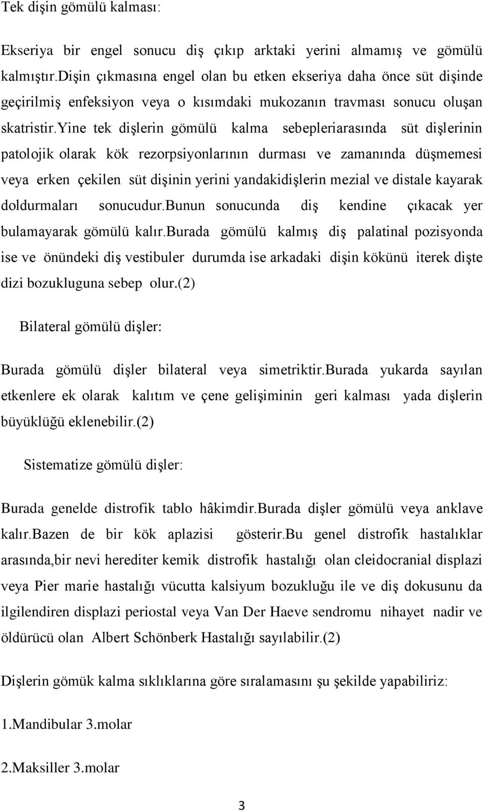 yine tek dişlerin gömülü kalma sebepleriarasında süt dişlerinin patolojik olarak kök rezorpsiyonlarının durması ve zamanında düşmemesi veya erken çekilen süt dişinin yerini yandakidişlerin mezial ve