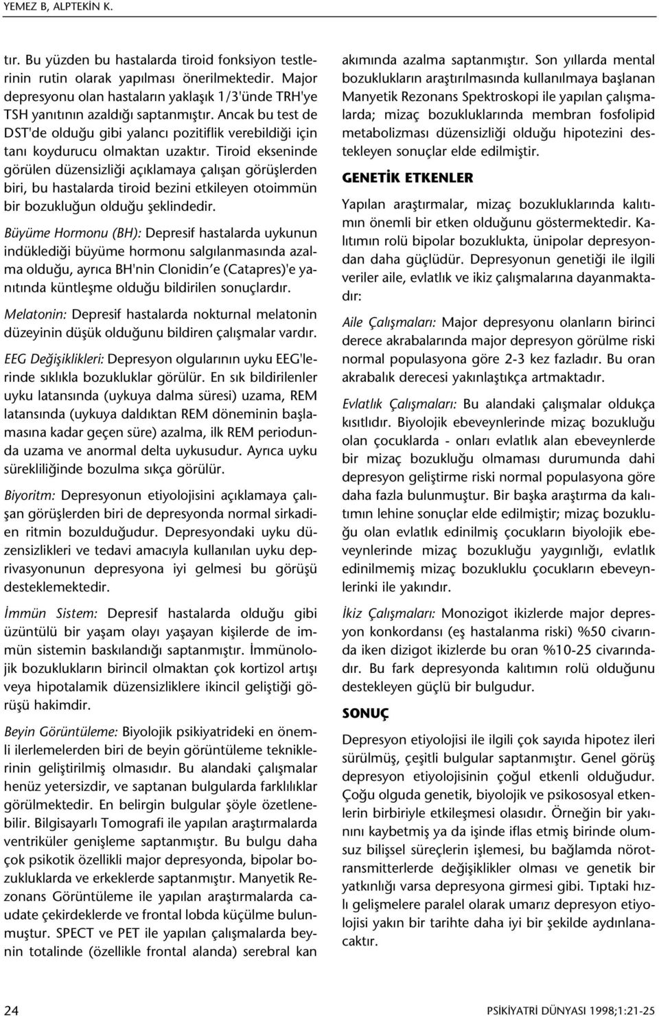 Tiroid ekseninde görülen düzensizliði açýklamaya çalýþan görüþlerden biri, bu hastalarda tiroid bezini etkileyen otoimmün bir bozukluðun olduðu þeklindedir.