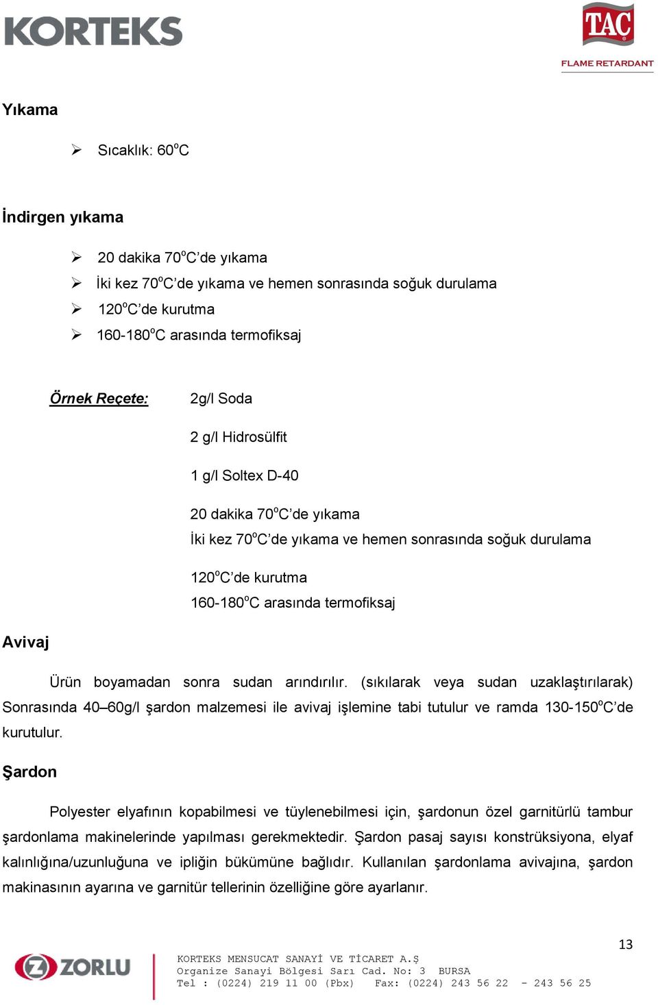 boyamadan sonra sudan arındırılır. (sıkılarak veya sudan uzaklaştırılarak) Sonrasında 40 60g/l şardon malzemesi ile avivaj işlemine tabi tutulur ve ramda 130-150 o C de kurutulur.