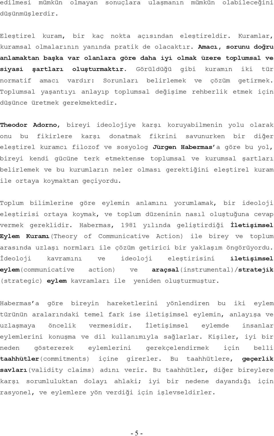 Görüldüğü gibi kuramın iki tür normatif amacı vardır: Sorunları belirlemek ve çözüm getirmek. Toplumsal yaşantıyı anlayıp toplumsal değişime rehberlik etmek için düşünce üretmek gerekmektedir.