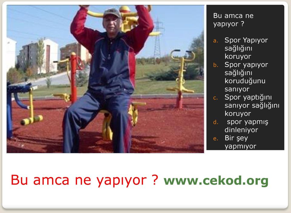 Spor yaptığını sanıyor sağlığını koruyor d.