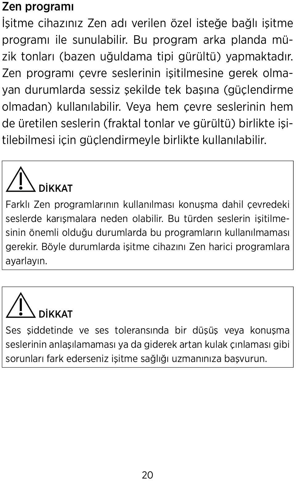 Veya hem çevre seslerinin hem de üretilen seslerin (fraktal tonlar ve gürültü) birlikte işitilebilmesi için güçlendirmeyle birlikte kullanılabilir.