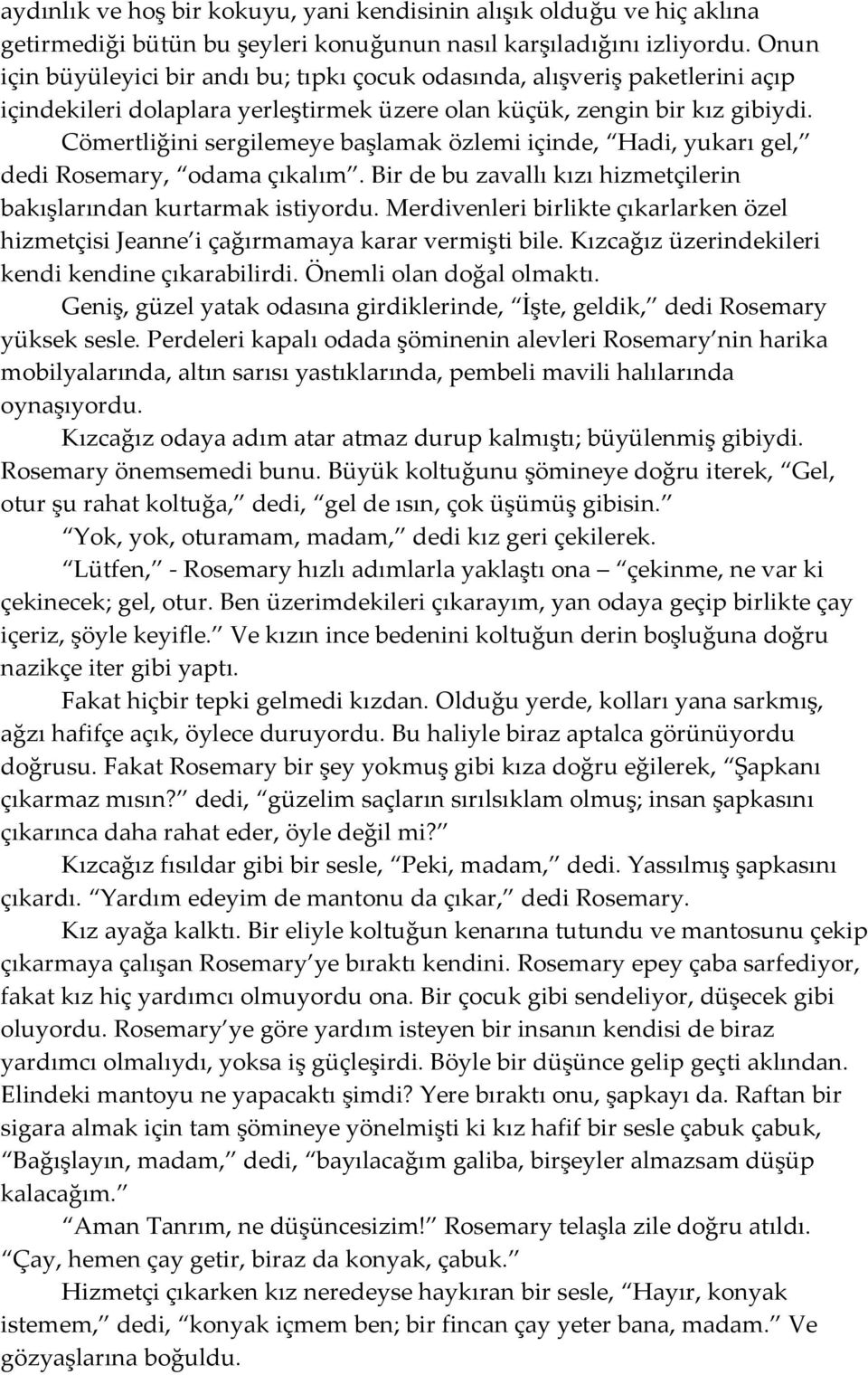 Cömertliğini sergilemeye başlamak özlemi içinde, Hadi, yukarı gel, dedi Rosemary, odama çıkalım. Bir de bu zavallı kızı hizmetçilerin bakışlarından kurtarmak istiyordu.