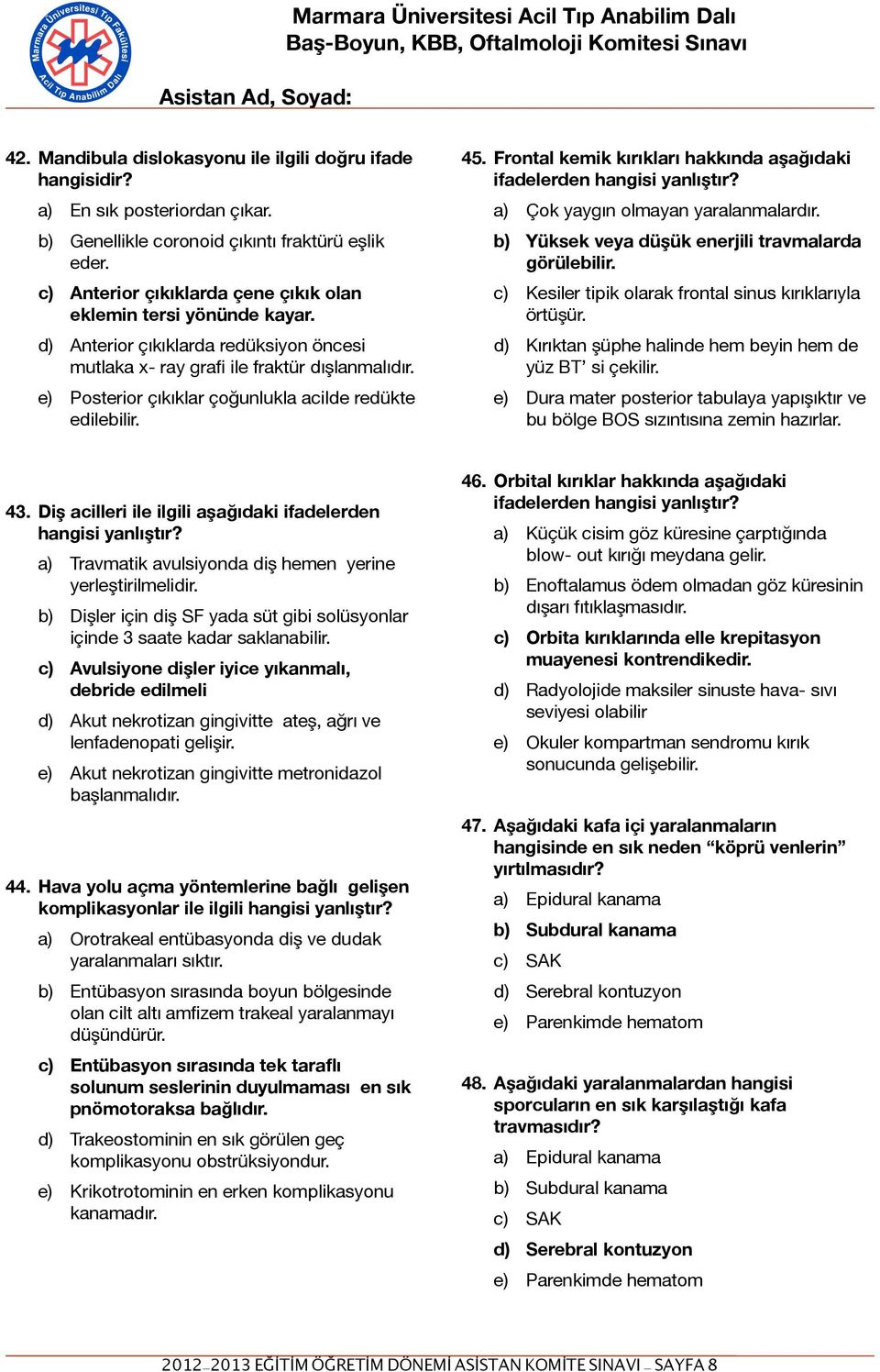 e) Posterior çıkıklar çoğunlukla acilde redükte edilebilir. 45. Frontal kemik kırıkları hakkında aşağıdaki ifadelerden hangisi yanlıştır? a) Çok yaygın olmayan yaralanmalardır.