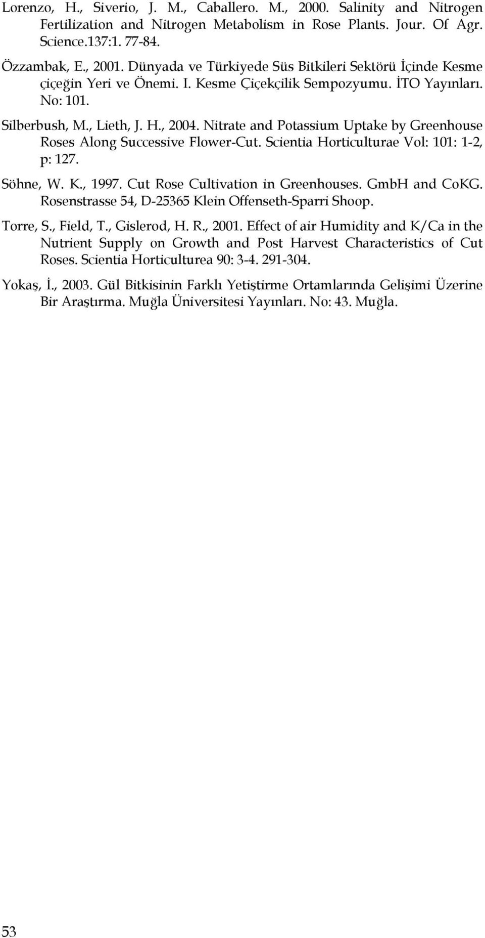 Nitrate and Potassium Uptake by Greenhouse Roses Along Successive Flower-Cut. Scientia Horticulturae Vol: 101: 1-2, p: 127. Söhne, W. K., 1997. Cut Rose Cultivation in Greenhouses. GmbH and CoKG.