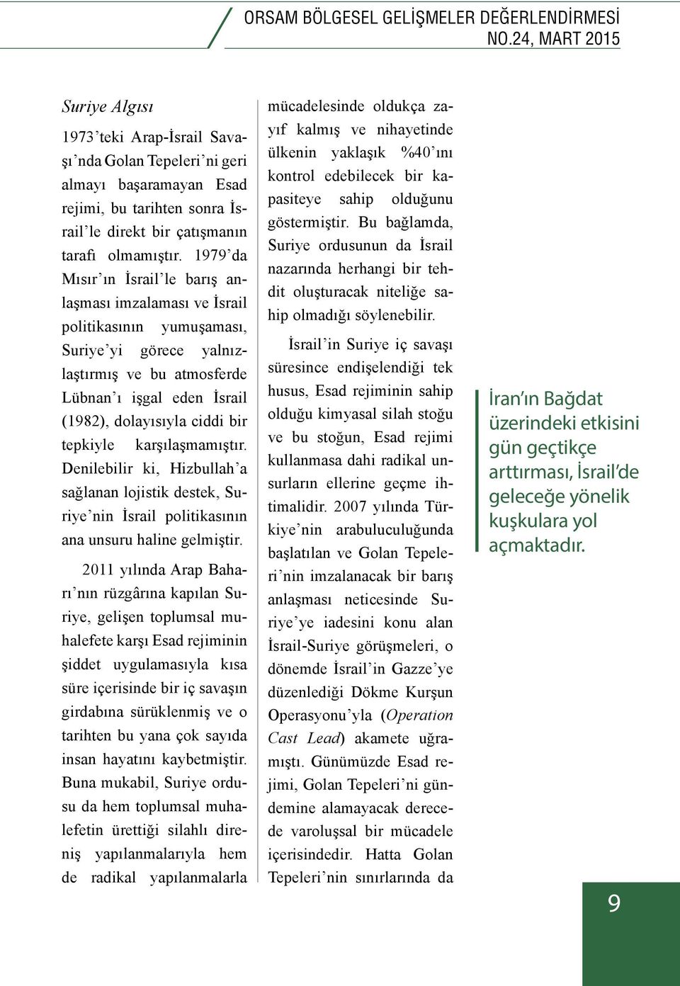 1979 da Mısır ın İsrail le barış anlaşması imzalaması ve İsrail politikasının yumuşaması, Suriye yi görece yalnızlaştırmış ve bu atmosferde Lübnan ı işgal eden İsrail (1982), dolayısıyla ciddi bir