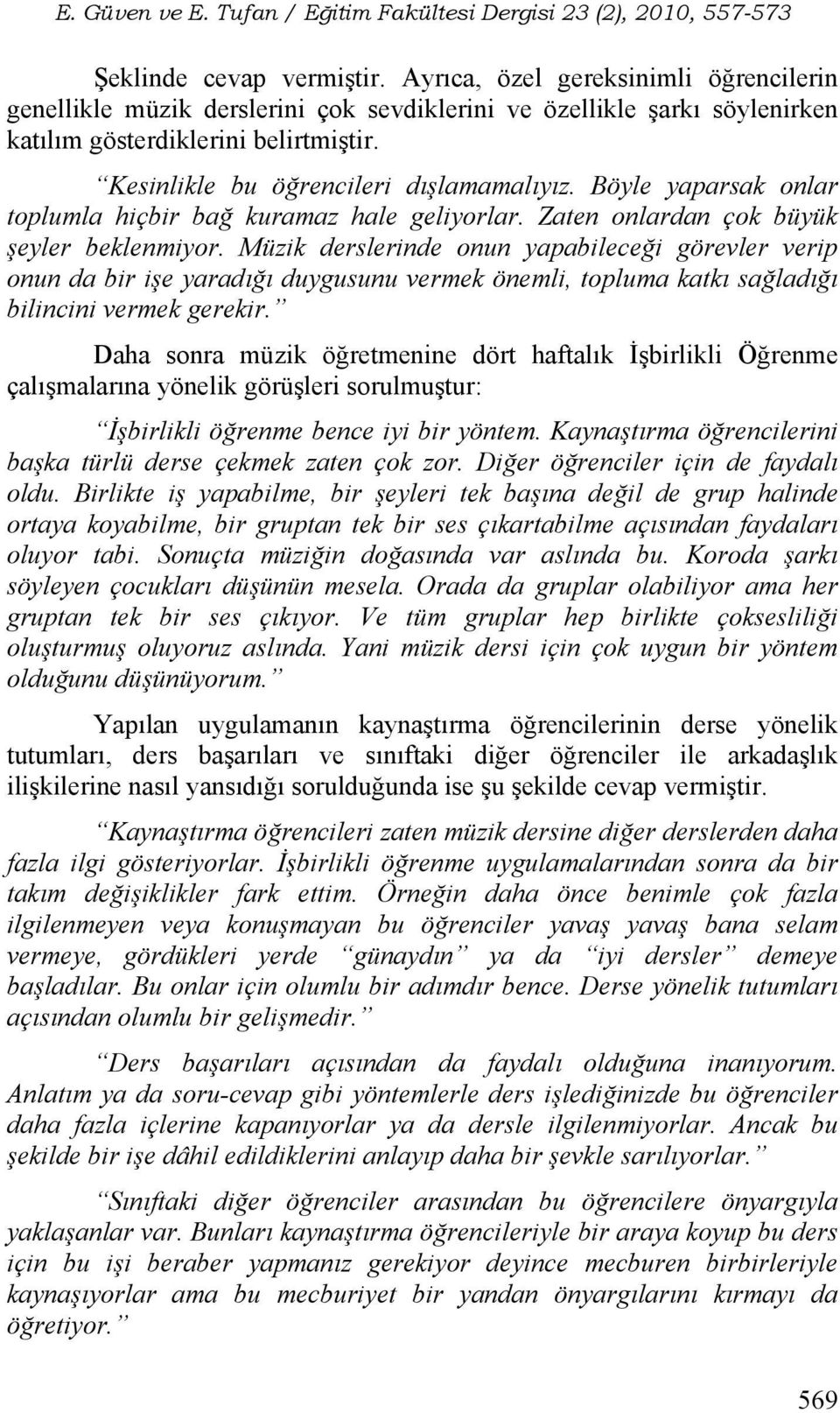 Müzik derslerinde onun yapabileceği görevler verip onun da bir işe yaradığı duygusunu vermek önemli, topluma katkı sağladığı bilincini vermek gerekir.